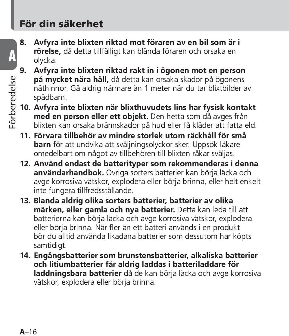 Avfyra inte blixten när blixthuvudets lins har fysisk kontakt med en person eller ett objekt. Den hetta som då avges från blixten kan orsaka brännskador på hud eller få kläder att fatta eld. 11.