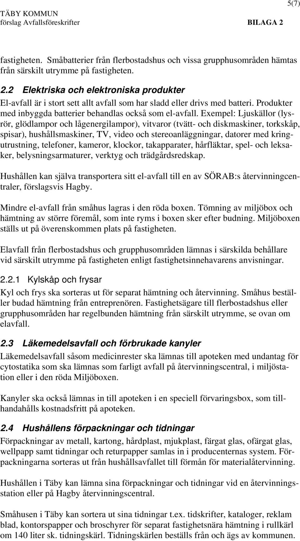 Exempel: Ljuskällor (lysrör, glödlampor och lågenergilampor), vitvaror (tvätt- och diskmaskiner, torkskåp, spisar), hushållsmaskiner, TV, video och stereoanläggningar, datorer med kringutrustning,