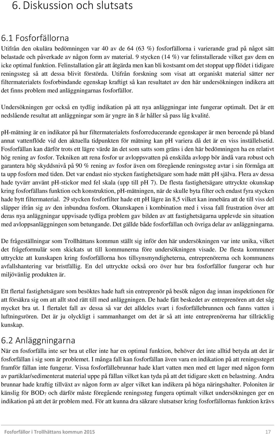 Felinstallation går att åtgärda men kan bli kostsamt om det stoppat upp flödet i tidigare reningssteg så att dessa blivit förstörda.