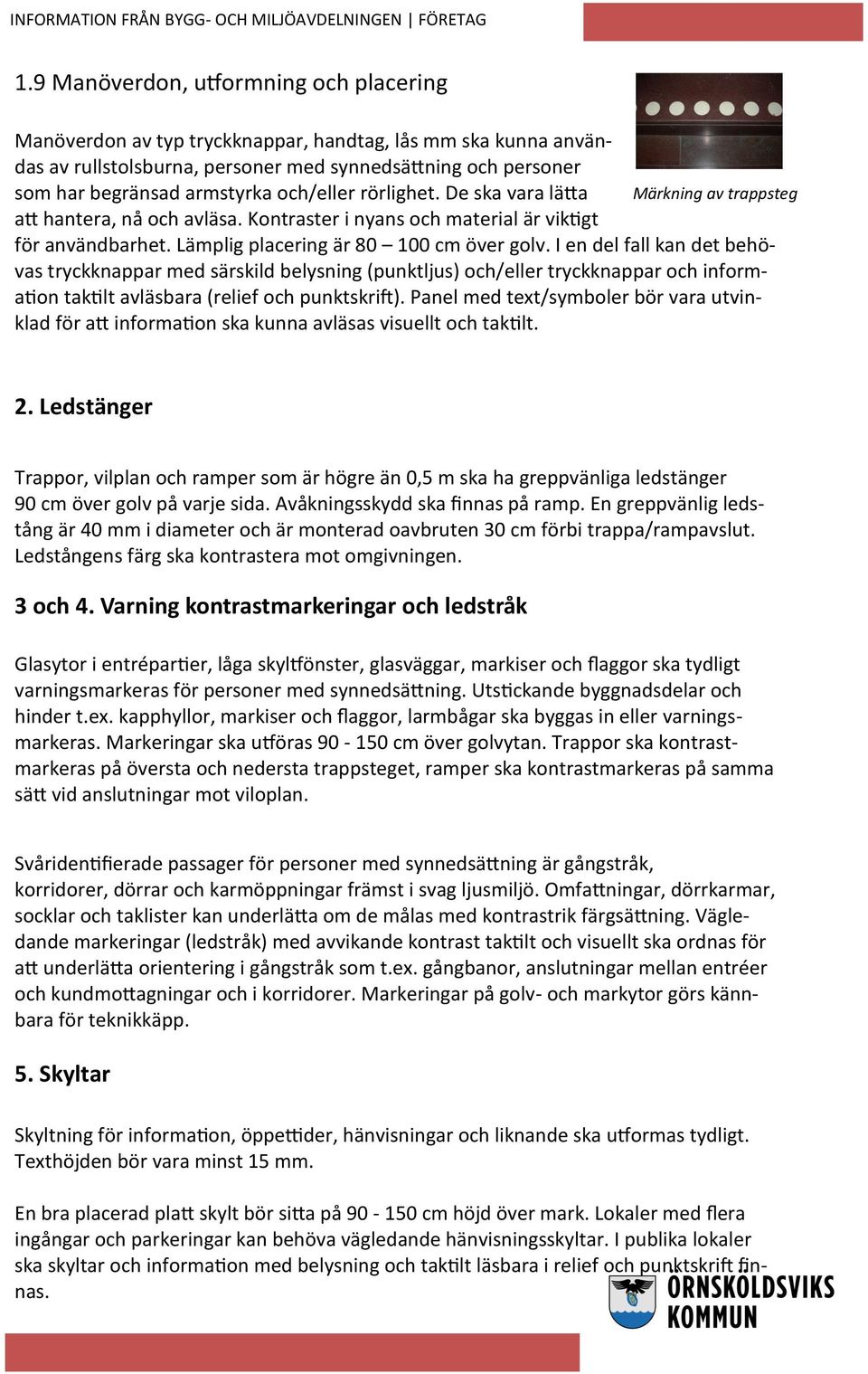 I en del fall kan det behövas tryckknappar med särskild belysning (punktljus) och/eller tryckknappar och information taktilt avläsbara (relief och punktskrift).