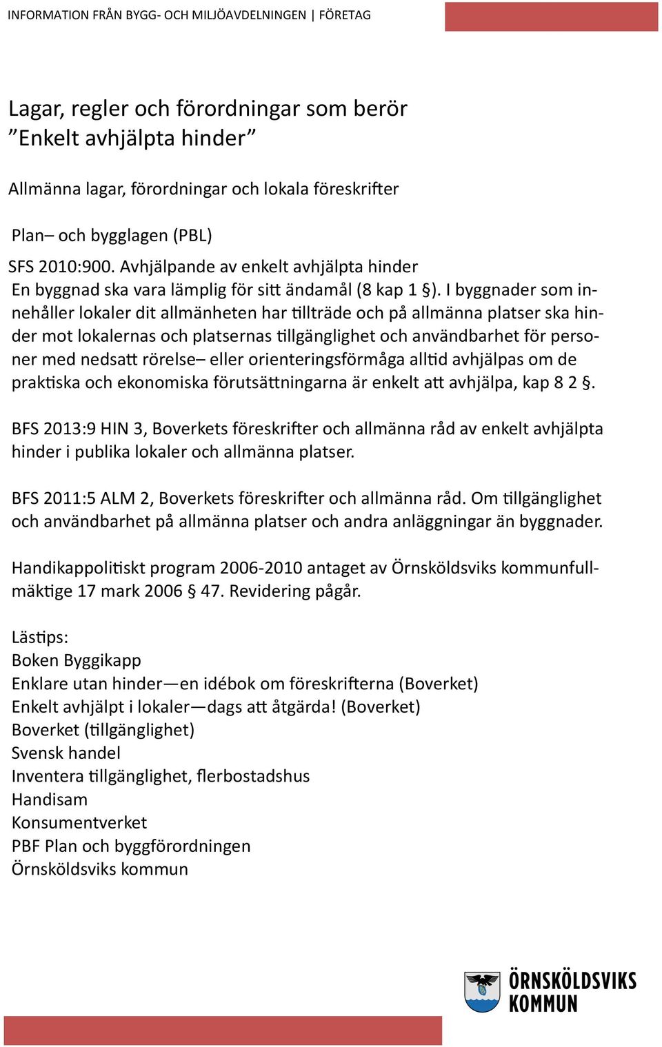 I byggnader som innehåller lokaler dit allmänheten har tillträde och på allmänna platser ska hinder mot lokalernas och platsernas tillgänglighet och användbarhet för personer med nedsatt rörelse