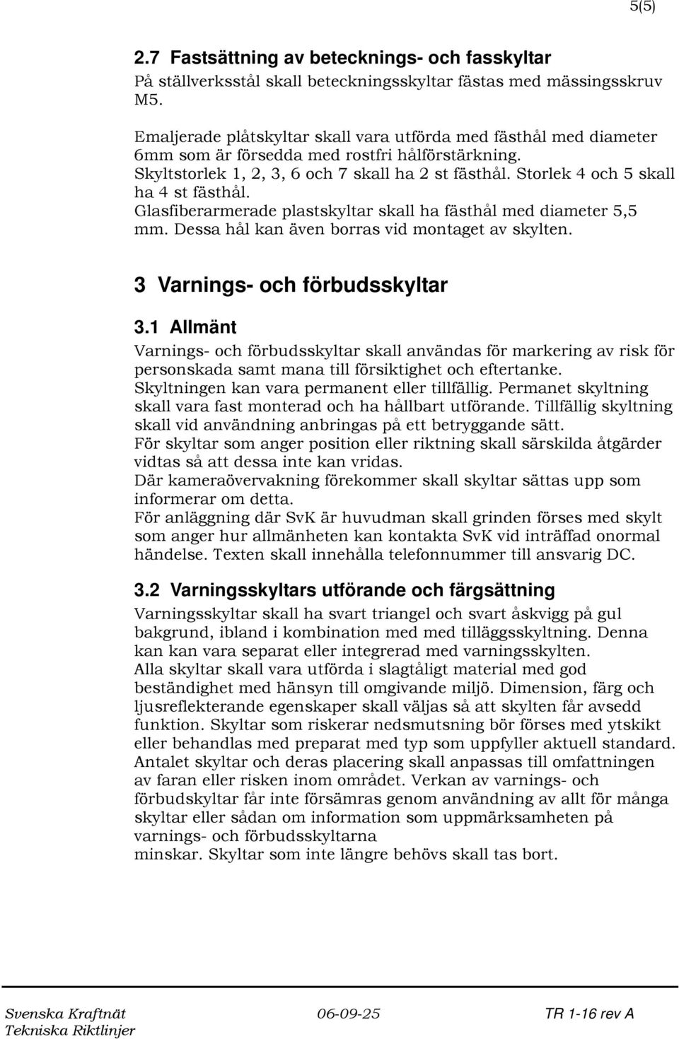 Glasfiberarmerade plastskyltar skall ha fästhål med diameter, mm. Dessa hål kan även borras vid montaget av skylten. Varnings- och förbudsskyltar.