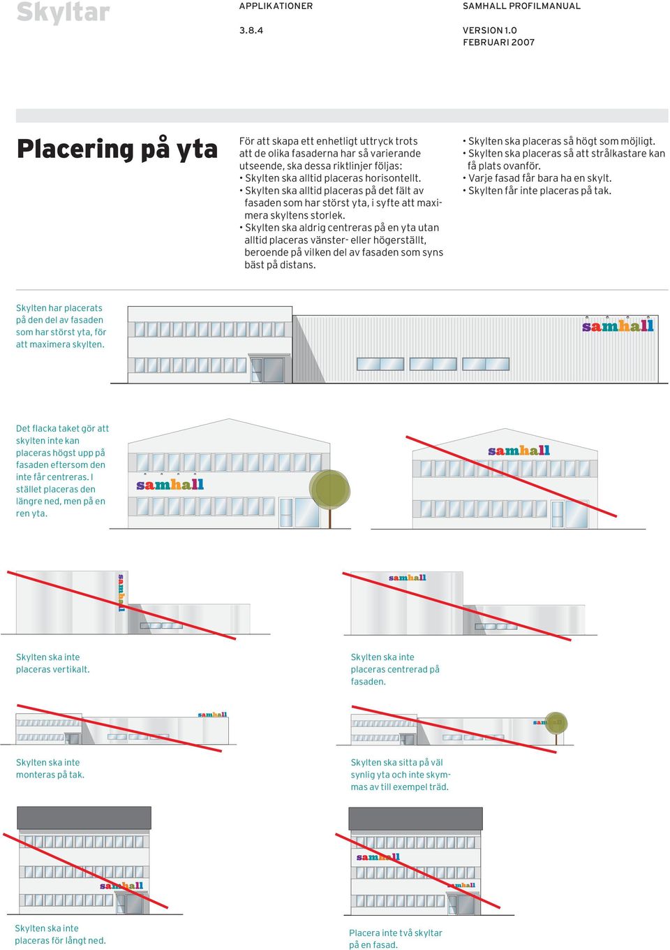 Skylten ska aldrig centreras på en yta utan alltid placeras vänster- eller högerställt, beroende på vilken del av fasaden som syns bäst på distans. Skylten ska placeras så högt som möjligt.