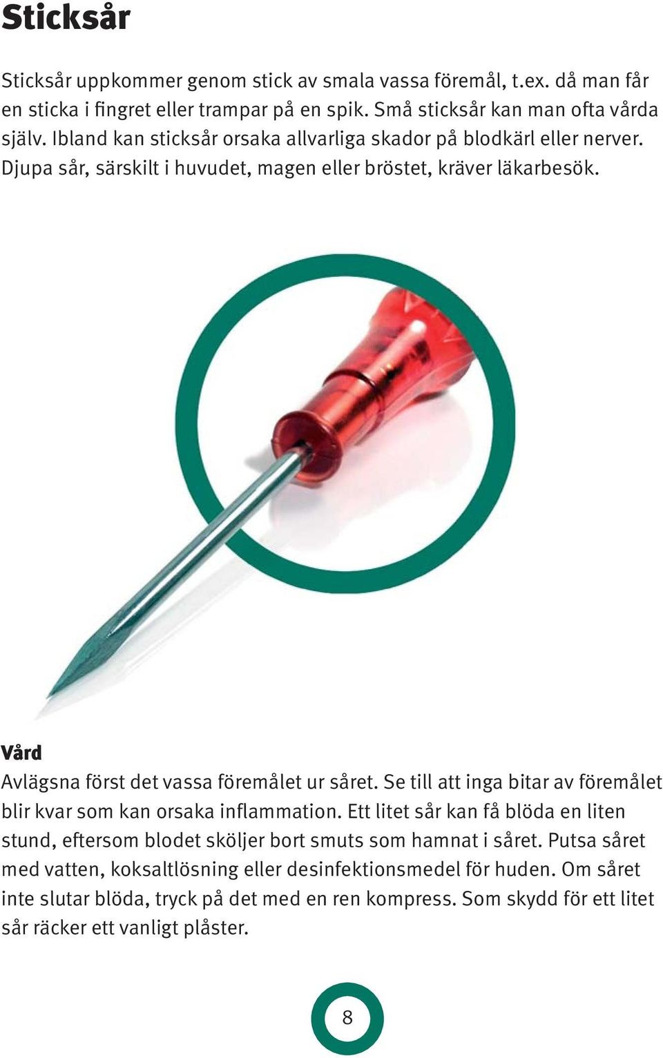 Vård Avlägsna först det vassa föremålet ur såret. Se till att inga bitar av föremålet blir kvar som kan orsaka inflammation.