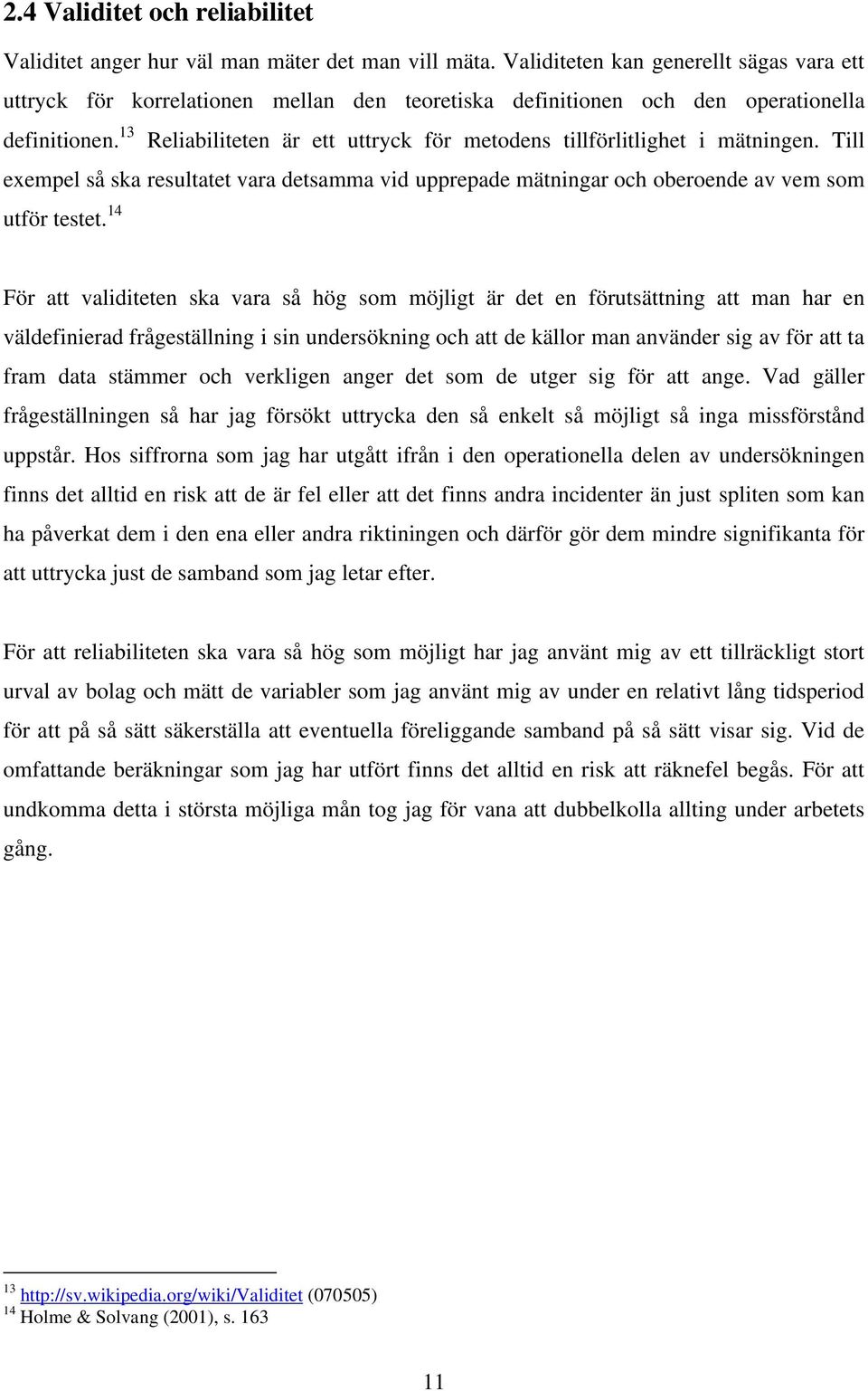 13 Reliabiliteten är ett uttryck för metodens tillförlitlighet i mätningen. Till exempel så ska resultatet vara detsamma vid upprepade mätningar och oberoende av vem som utför testet.
