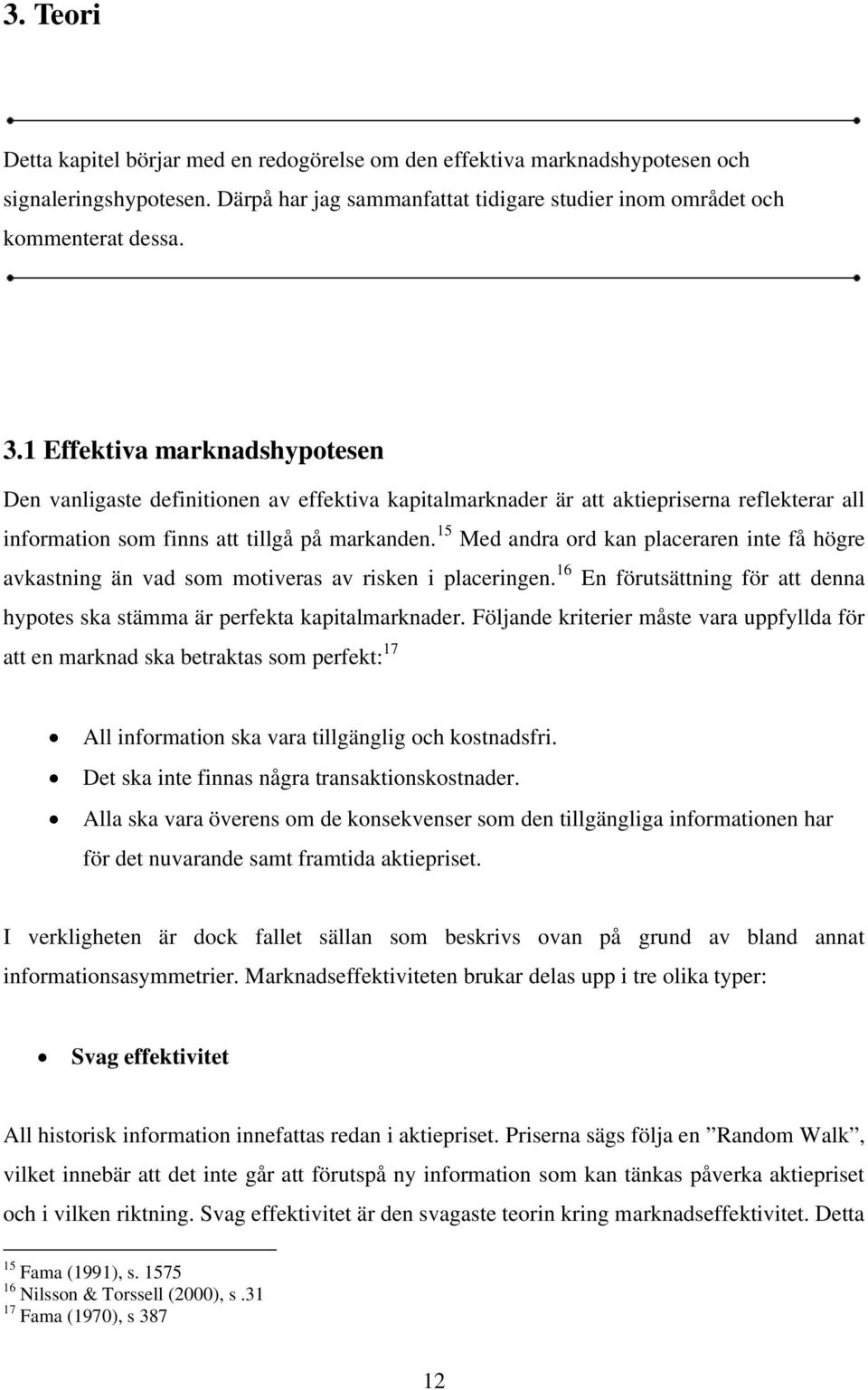 15 Med andra ord kan placeraren inte få högre avkastning än vad som motiveras av risken i placeringen. 16 En förutsättning för att denna hypotes ska stämma är perfekta kapitalmarknader.