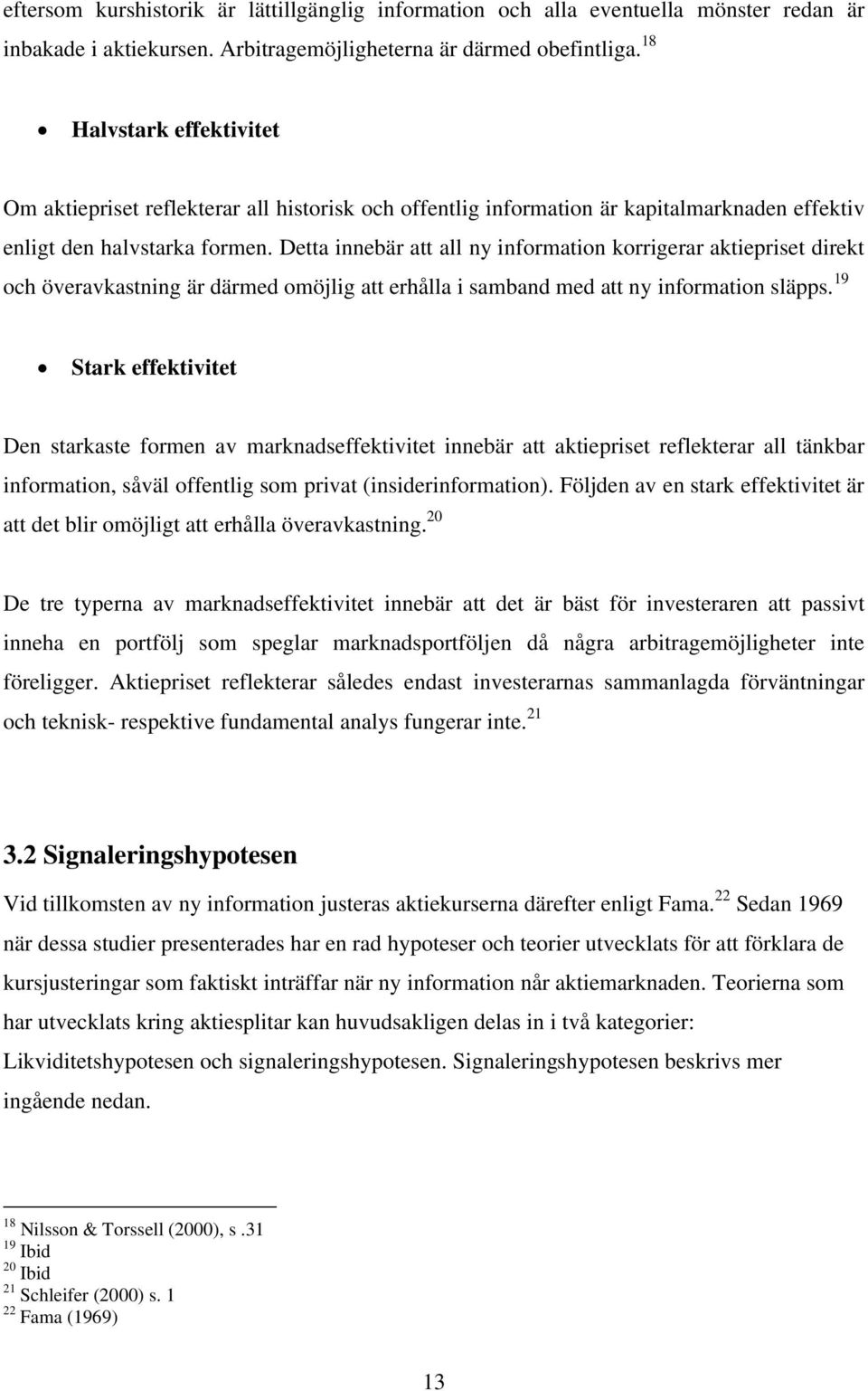 Detta innebär att all ny information korrigerar aktiepriset direkt och överavkastning är därmed omöjlig att erhålla i samband med att ny information släpps.