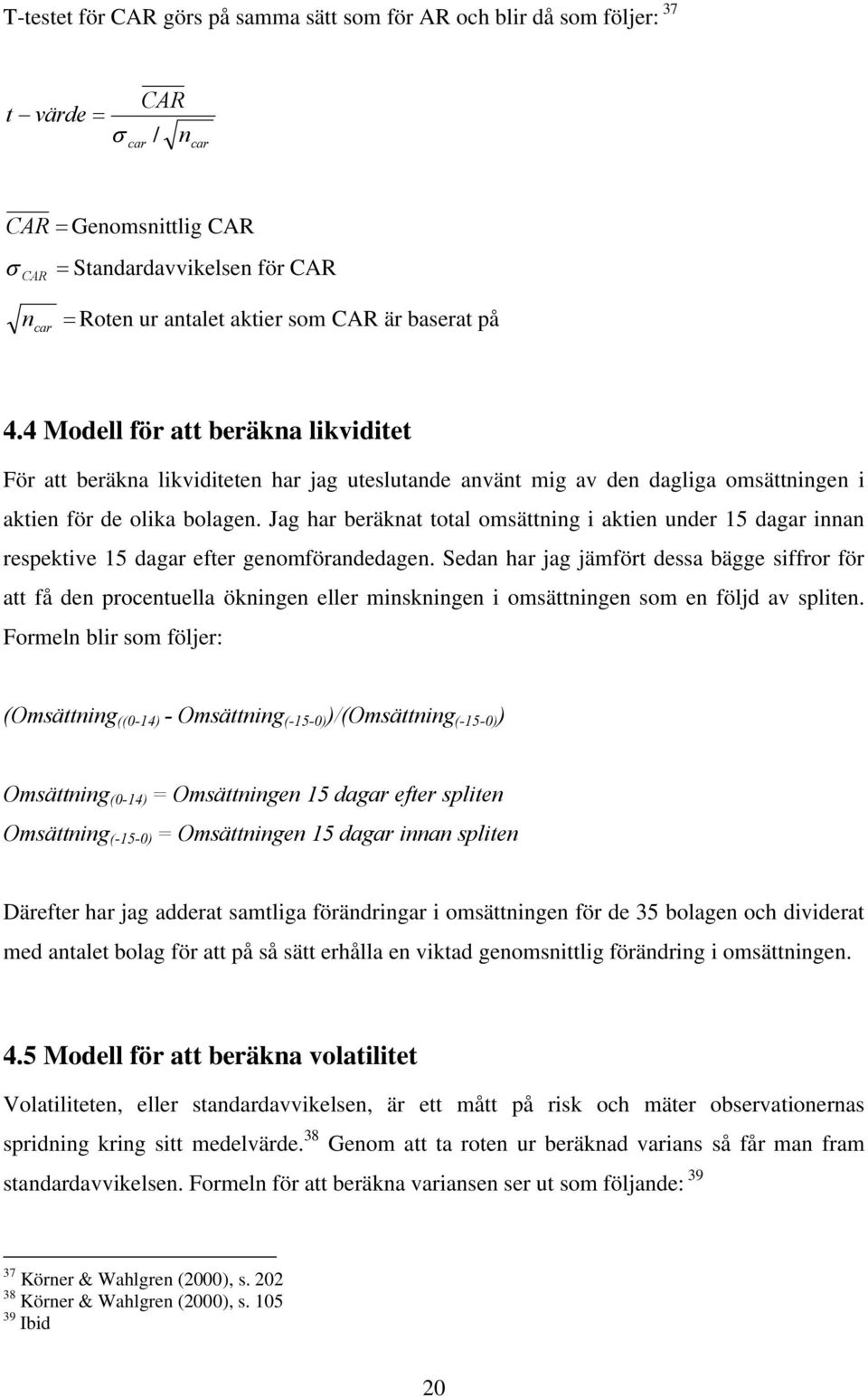 Jag har beräknat total omsättning i aktien under 15 dagar innan respektive 15 dagar efter genomförandedagen.