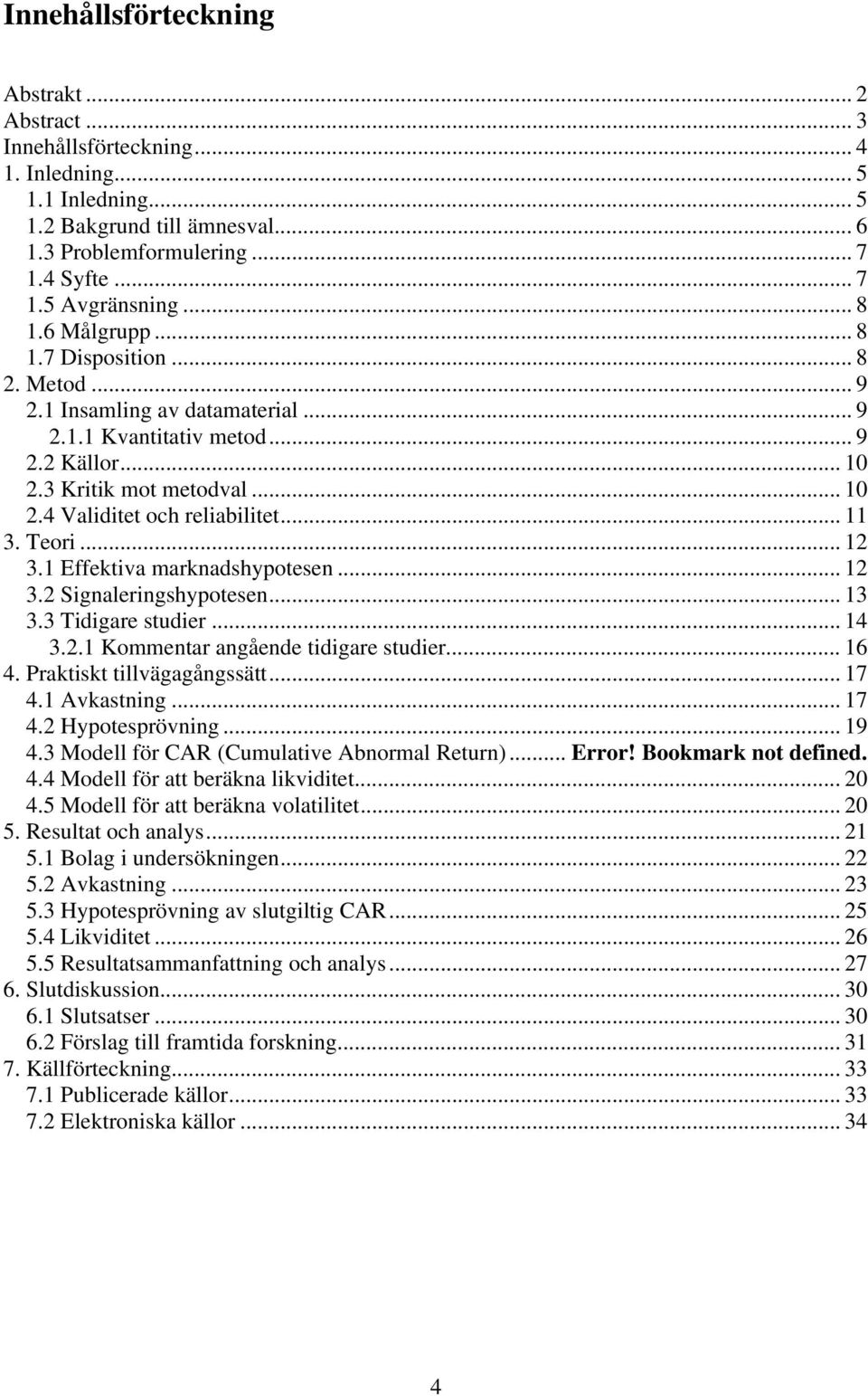 .. 11 3. Teori... 12 3.1 Effektiva marknadshypotesen... 12 3.2 Signaleringshypotesen... 13 3.3 Tidigare studier... 14 3.2.1 Kommentar angående tidigare studier... 16 4. Praktiskt tillvägagångssätt.