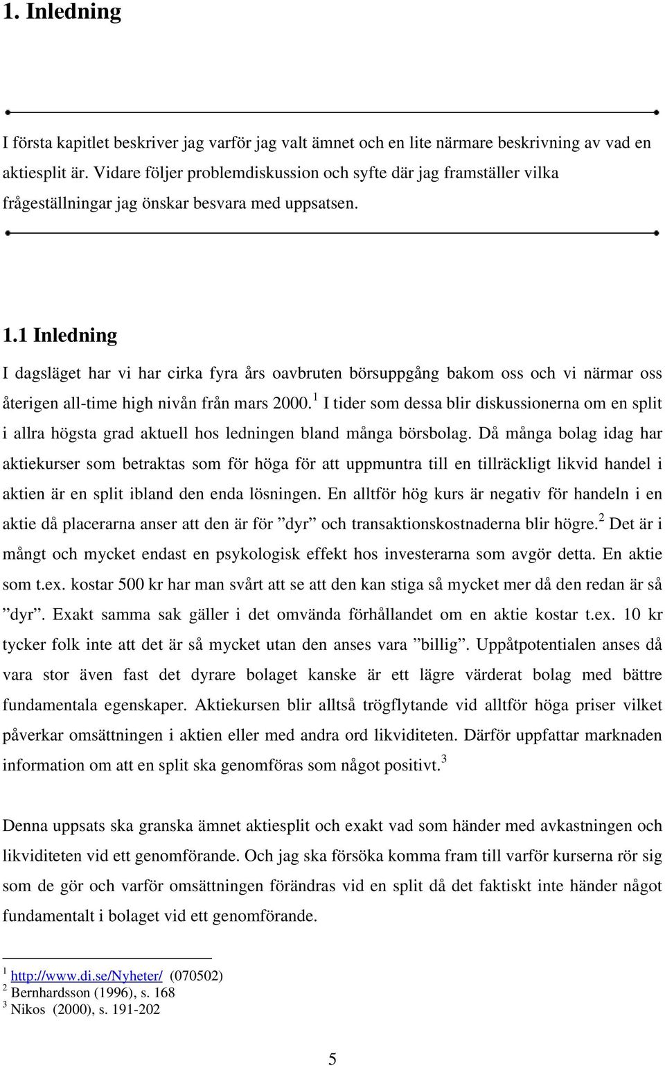 1 Inledning I dagsläget har vi har cirka fyra års oavbruten börsuppgång bakom oss och vi närmar oss återigen all-time high nivån från mars 2000.