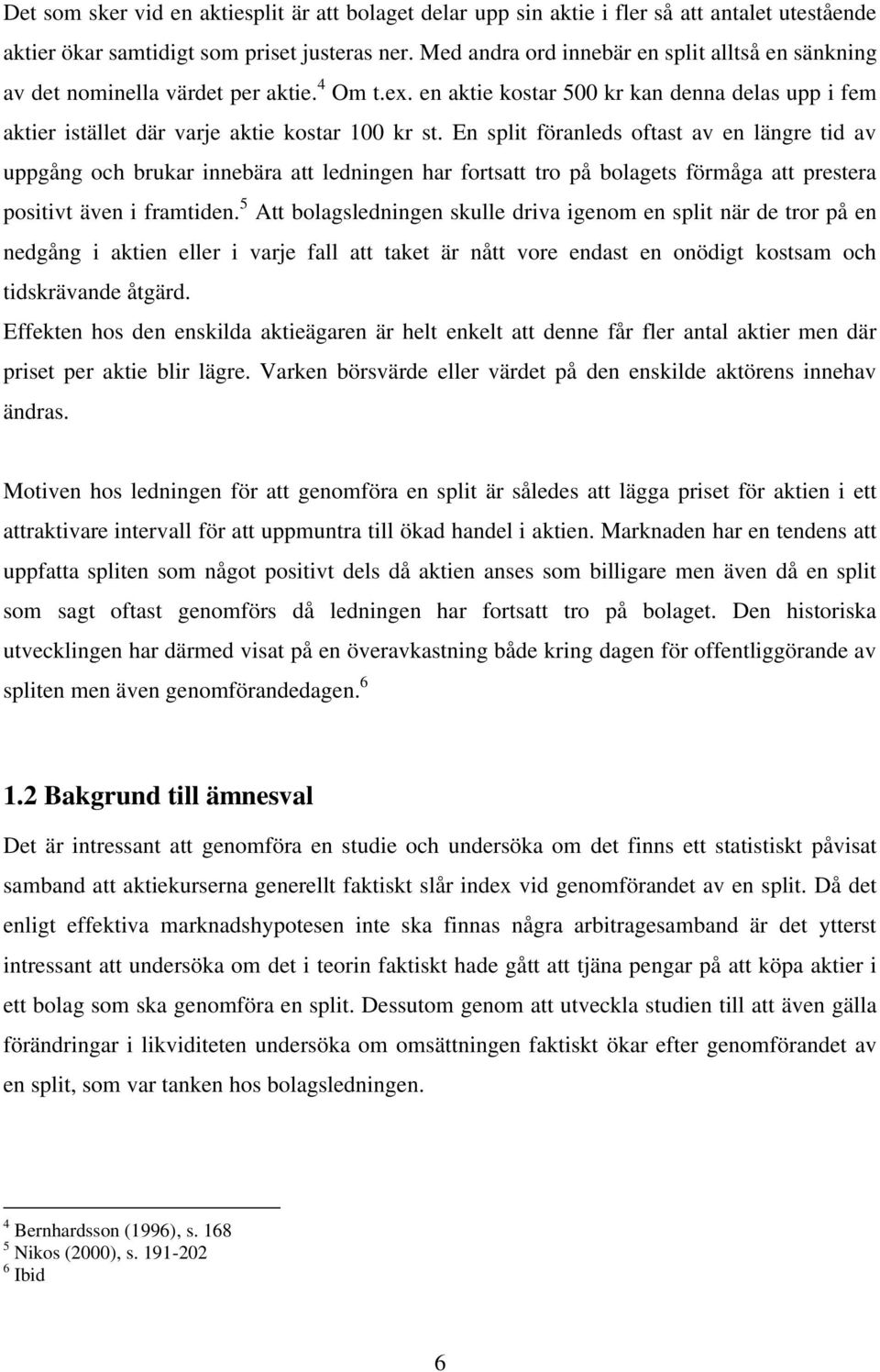En split föranleds oftast av en längre tid av uppgång och brukar innebära att ledningen har fortsatt tro på bolagets förmåga att prestera positivt även i framtiden.
