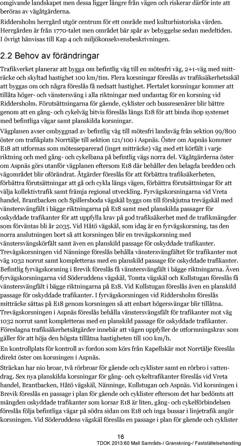 2 Behov av förändringar Trafikverket planerar att bygga om befintlig väg till en mötesfri väg, 2+1-väg med mitträcke och skyltad hastighet 100 km/tim.