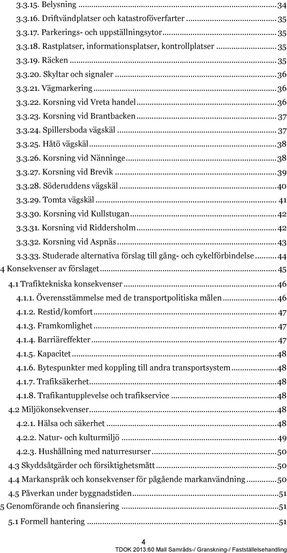 Håtö vägskäl... 38 3.3.26. Korsning vid Nänninge... 38 3.3.27. Korsning vid Brevik... 39 3.3.28. Söderuddens vägskäl... 40 3.3.29. Tomta vägskäl... 41 3.3.30. Korsning vid Kullstugan... 42 3.3.31.