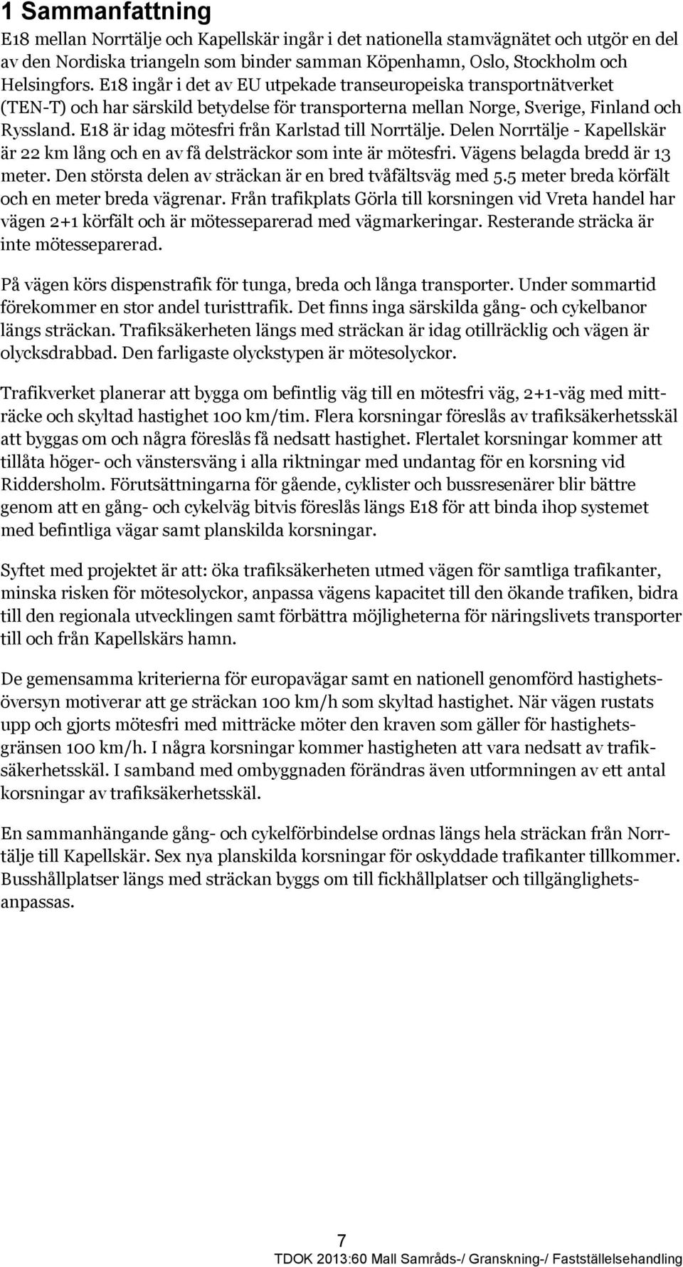 E18 är idag mötesfri från Karlstad till Norrtälje. Delen Norrtälje - Kapellskär är 22 km lång och en av få delsträckor som inte är mötesfri. Vägens belagda bredd är 13 meter.