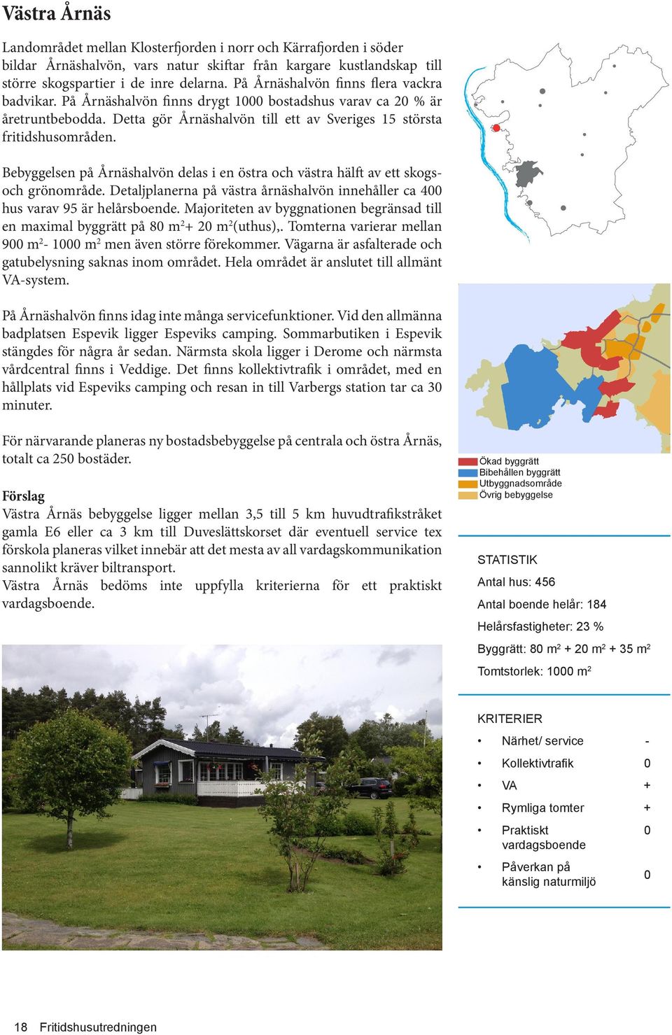 Bebyggelsen på Årnäshalvön delas i en östra och västra hälft av ett skogsoch grönområde. Detaljplanerna på västra årnäshalvön innehåller ca 4 hus varav 95 är helårsboende.