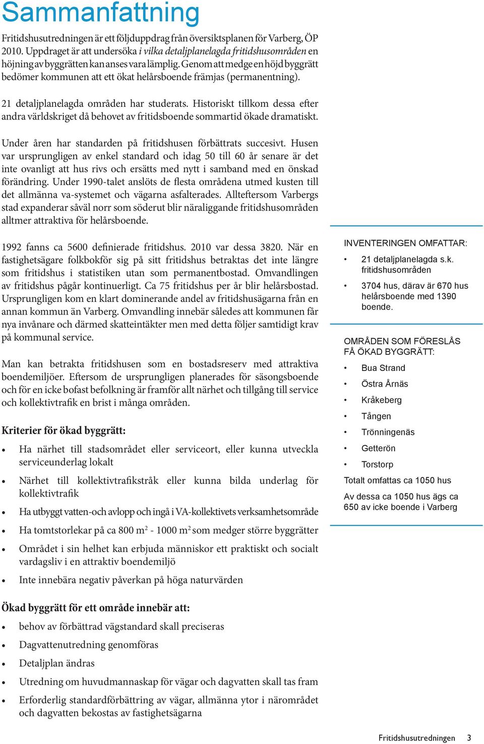 Genom att medge en höjd byggrätt bedömer kommunen att ett ökat helårsboende främjas (permanentning). 21 detaljplanelagda områden har studerats.