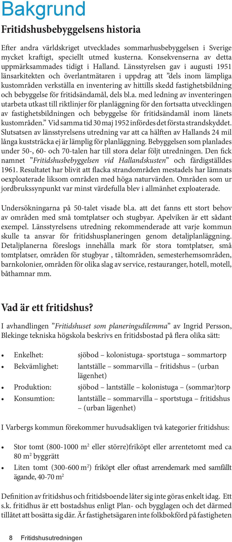 Länsstyrelsen gav i augusti 1951 länsarkitekten och överlantmätaren i uppdrag att dels inom lämpliga kustområden verkställa en inventering av hittills skedd fastighetsbildning och bebyggelse för