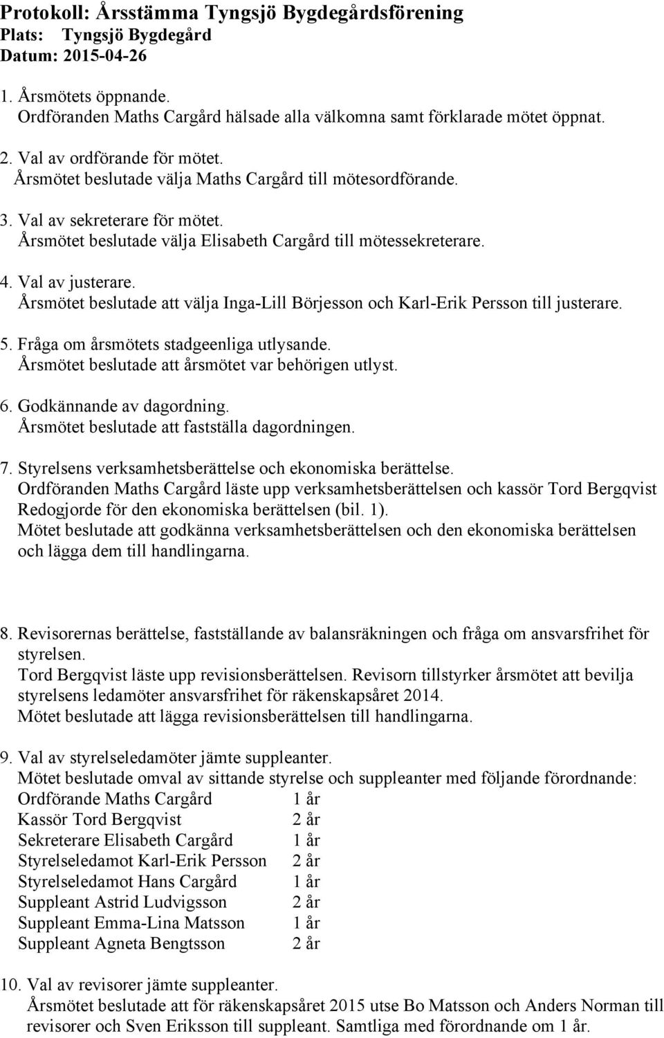Årsmötet beslutade att välja Inga-Lill Börjesson och Karl-Erik Persson till justerare. 5. Fråga om årsmötets stadgeenliga utlysande. Årsmötet beslutade att årsmötet var behörigen utlyst. 6.