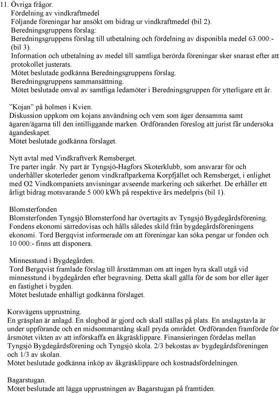 Information och utbetalning av medel till samtliga berörda föreningar sker snarast efter att protokollet justerats. Mötet beslutade godkänna Beredningsgruppens förslag.