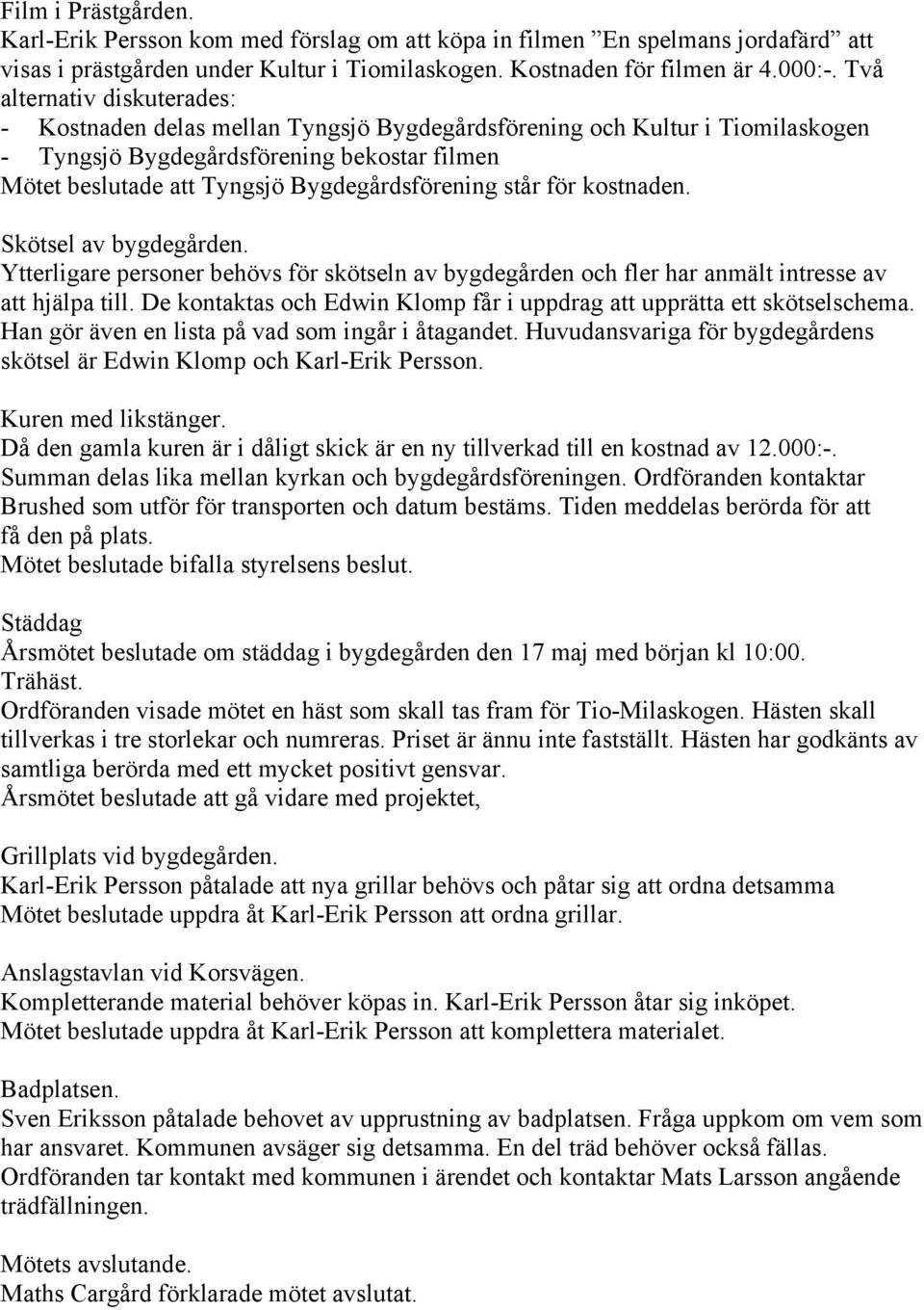 står för kostnaden. Skötsel av bygdegården. Ytterligare personer behövs för skötseln av bygdegården och fler har anmält intresse av att hjälpa till.