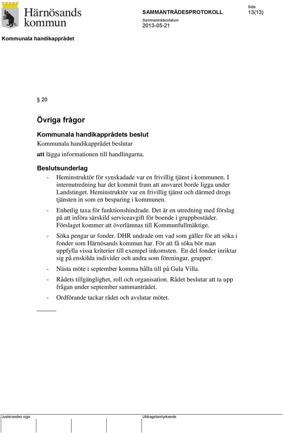 - Enhetlig taxa för funktionshindrade. Det är en utredning med förslag på att införa särskild serviceavgift för boende i gruppbostäder. Förslaget kommer att överlämnas till Kommunfullmäktige.