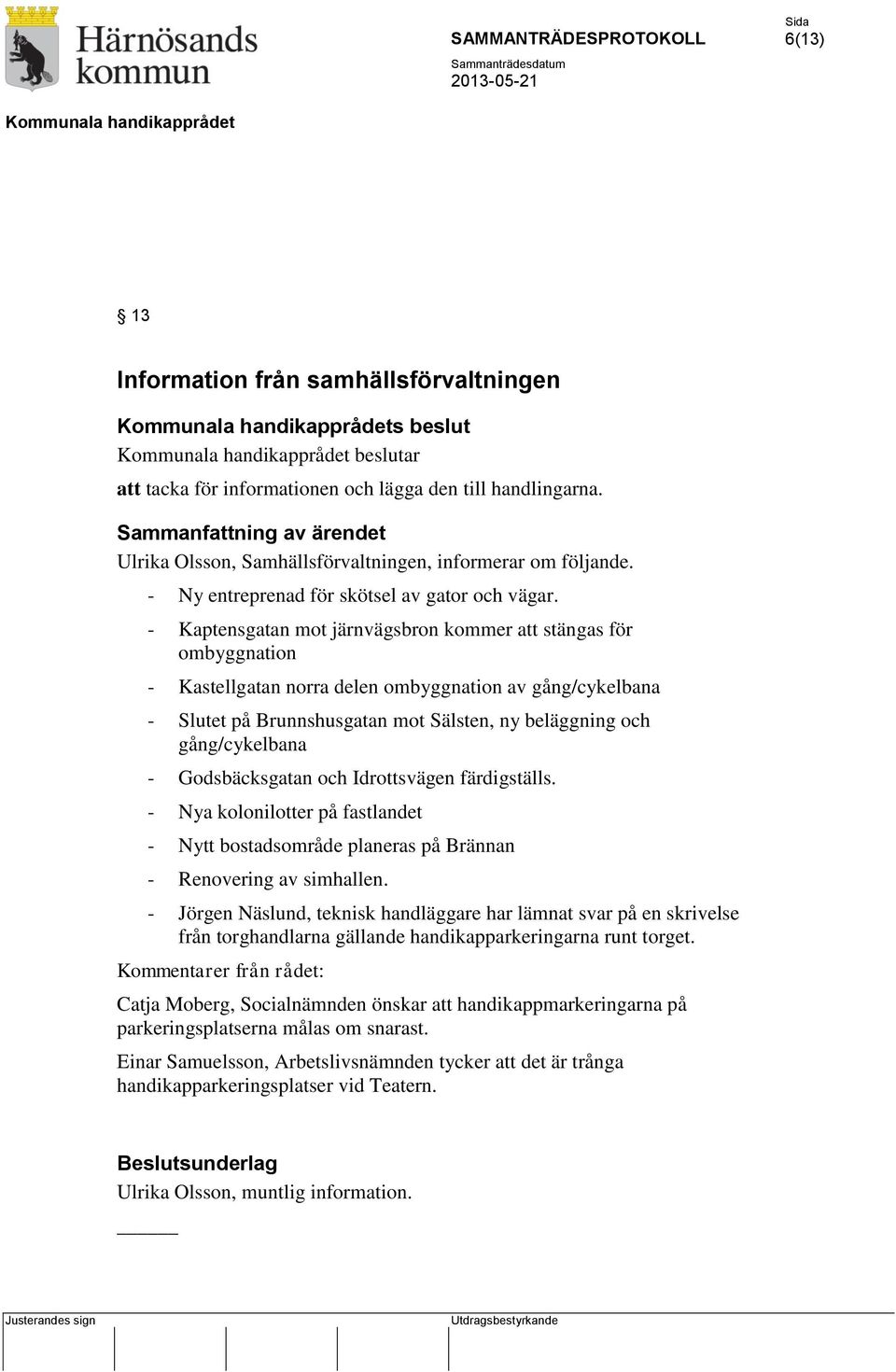 - Kaptensgatan mot järnvägsbron kommer att stängas för ombyggnation - Kastellgatan norra delen ombyggnation av gång/cykelbana - Slutet på Brunnshusgatan mot Sälsten, ny beläggning och gång/cykelbana