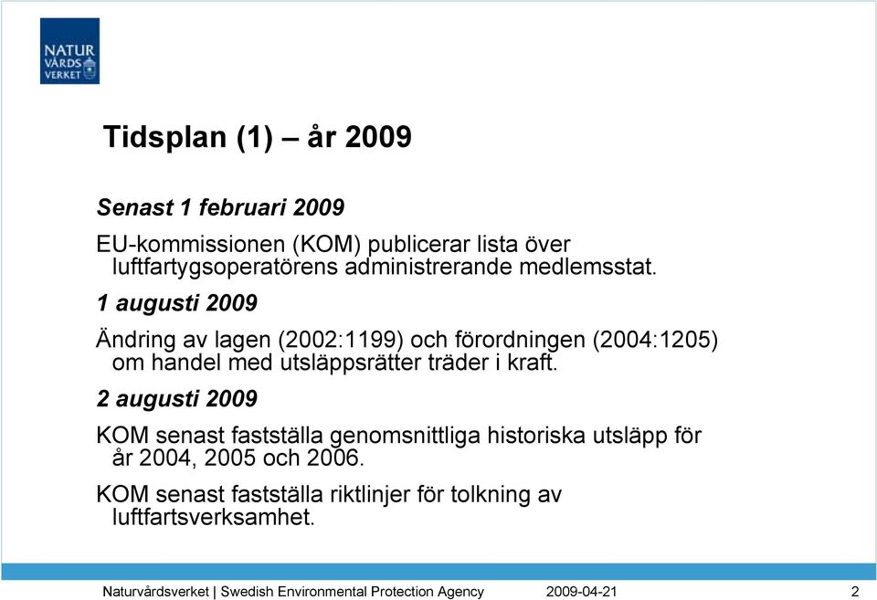 1 augusti 2009 Ändring av lagen (2002:1199) och förordningen (2004:1205) om handel med utsläppsrätter