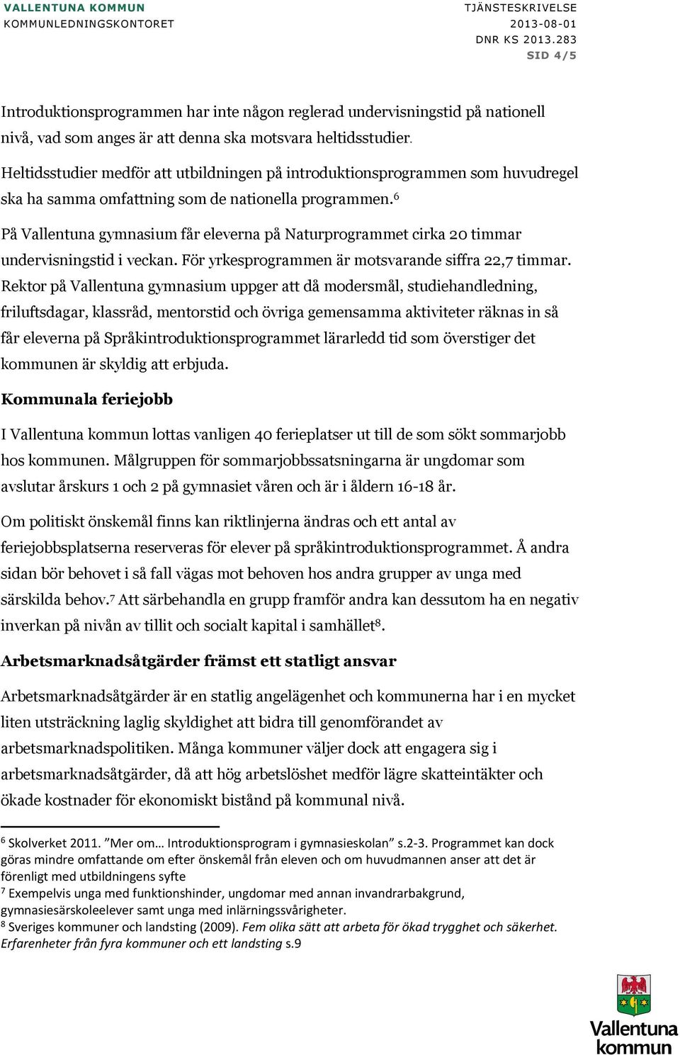 6 På Vallentuna gymnasium får eleverna på Naturprogrammet cirka 20 timmar undervisningstid i veckan. För yrkesprogrammen är motsvarande siffra 22,7 timmar.