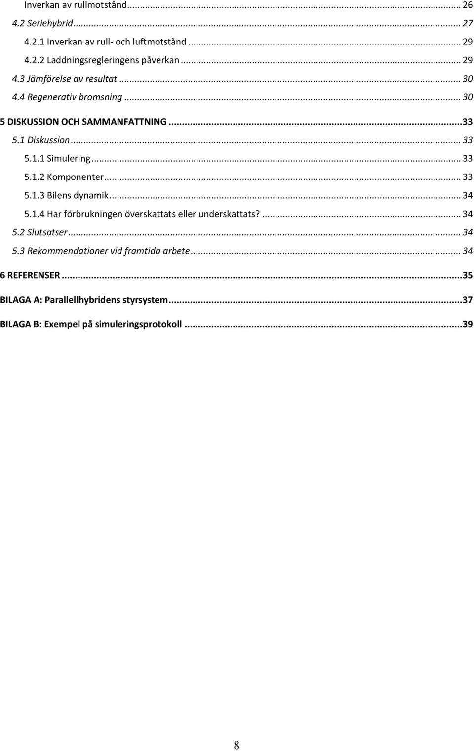 .. 34 5.1.4 Har förbrukningen överskattats eller underskattats?... 34 5.2 Slutsatser... 34 5.3 Rekommendationer vid framtida arbete.