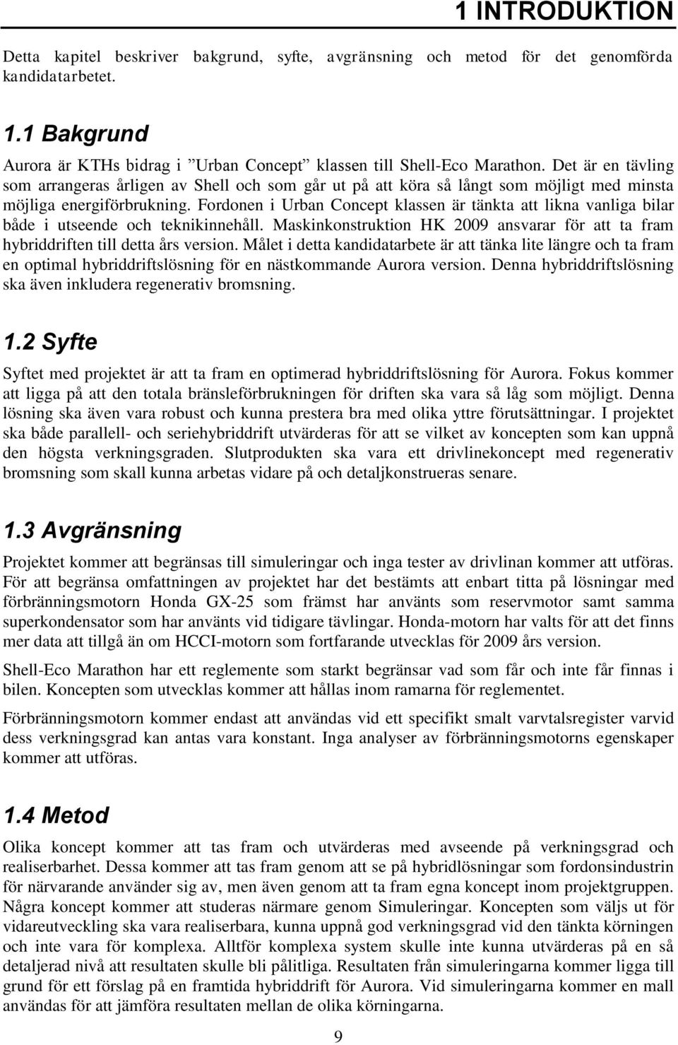 Fordonen i Urban Concept klassen är tänkta att likna vanliga bilar både i utseende och teknikinnehåll. Maskinkonstruktion HK 2009 ansvarar för att ta fram hybriddriften till detta års version.