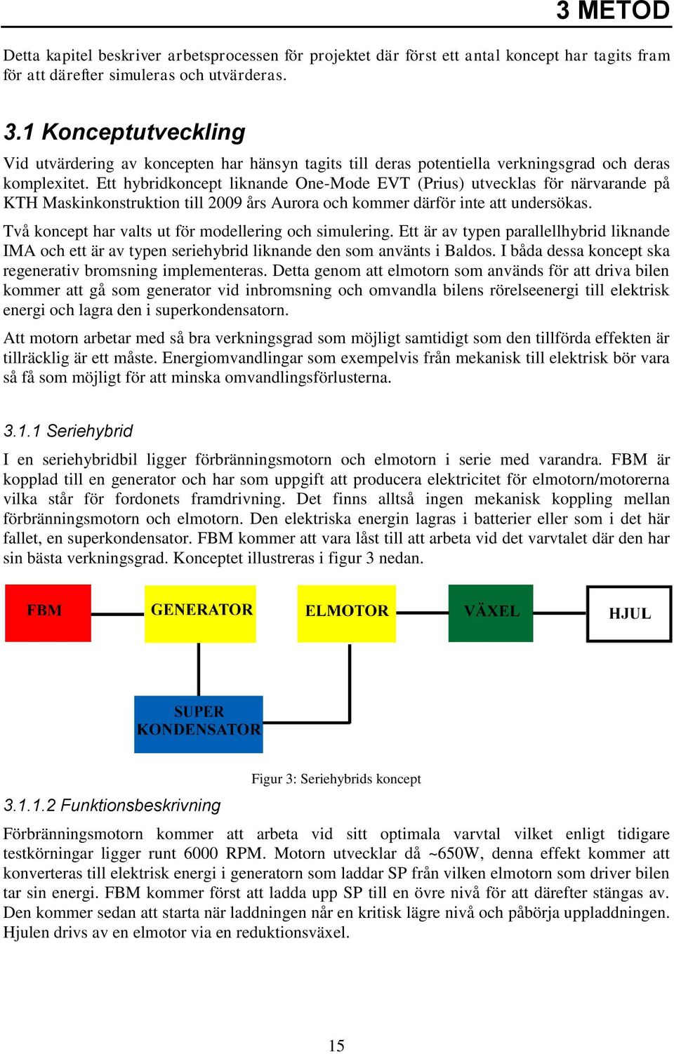 Ett hybridkoncept liknande One-Mode EVT (Prius) utvecklas för närvarande på KTH Maskinkonstruktion till 2009 års Aurora och kommer därför inte att undersökas.