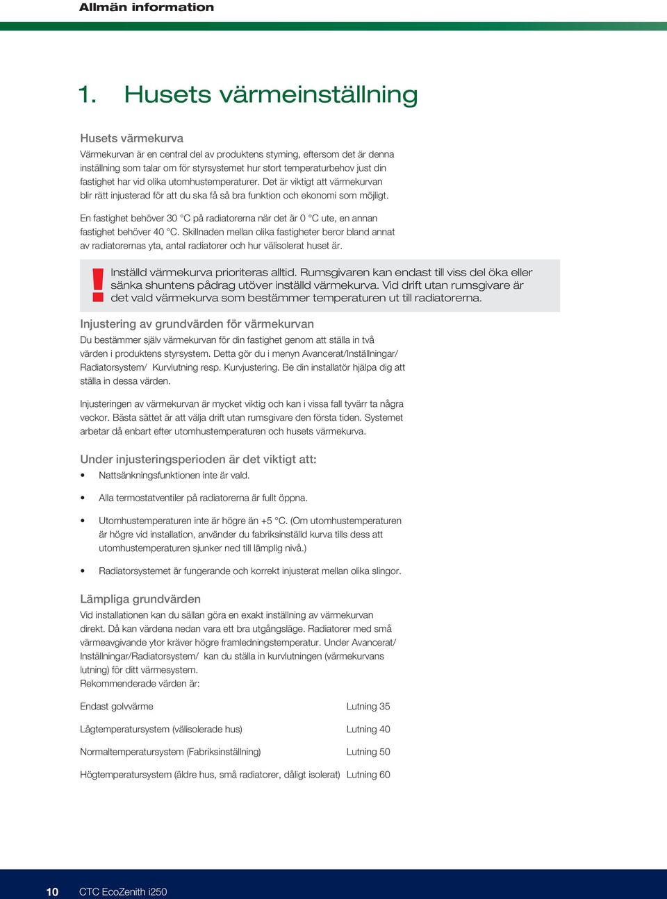 temperaturbehov just din fastighet har vid olika utomhustemperaturer. Det är viktigt att värmekurvan blir rätt injusterad för att du ska få så bra funktion och ekonomi som möjligt.