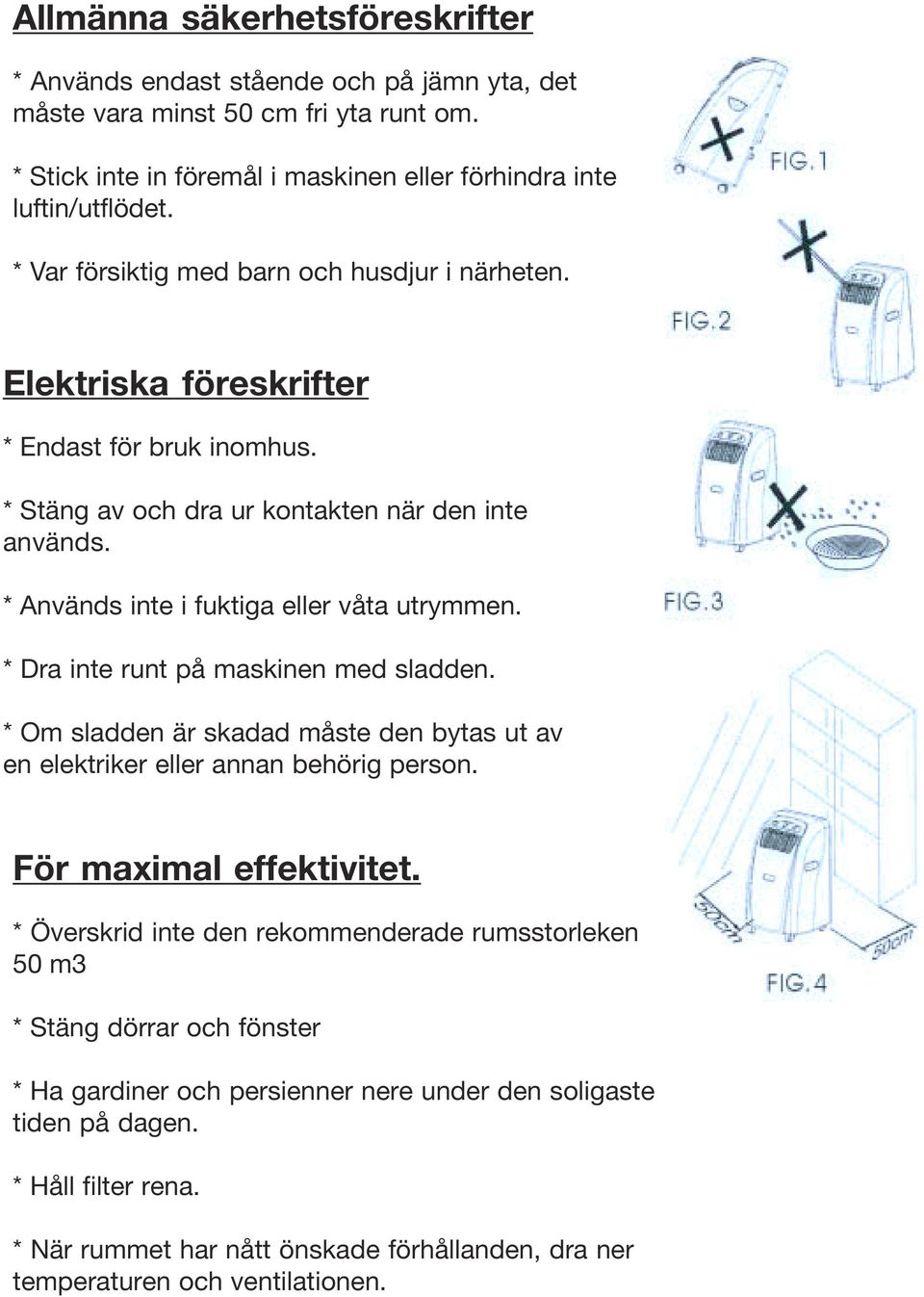 * Dra inte runt på maskinen med sladden. * Om sladden är skadad måste den bytas ut av en elektriker eller annan behörig person. För maximal effektivitet.