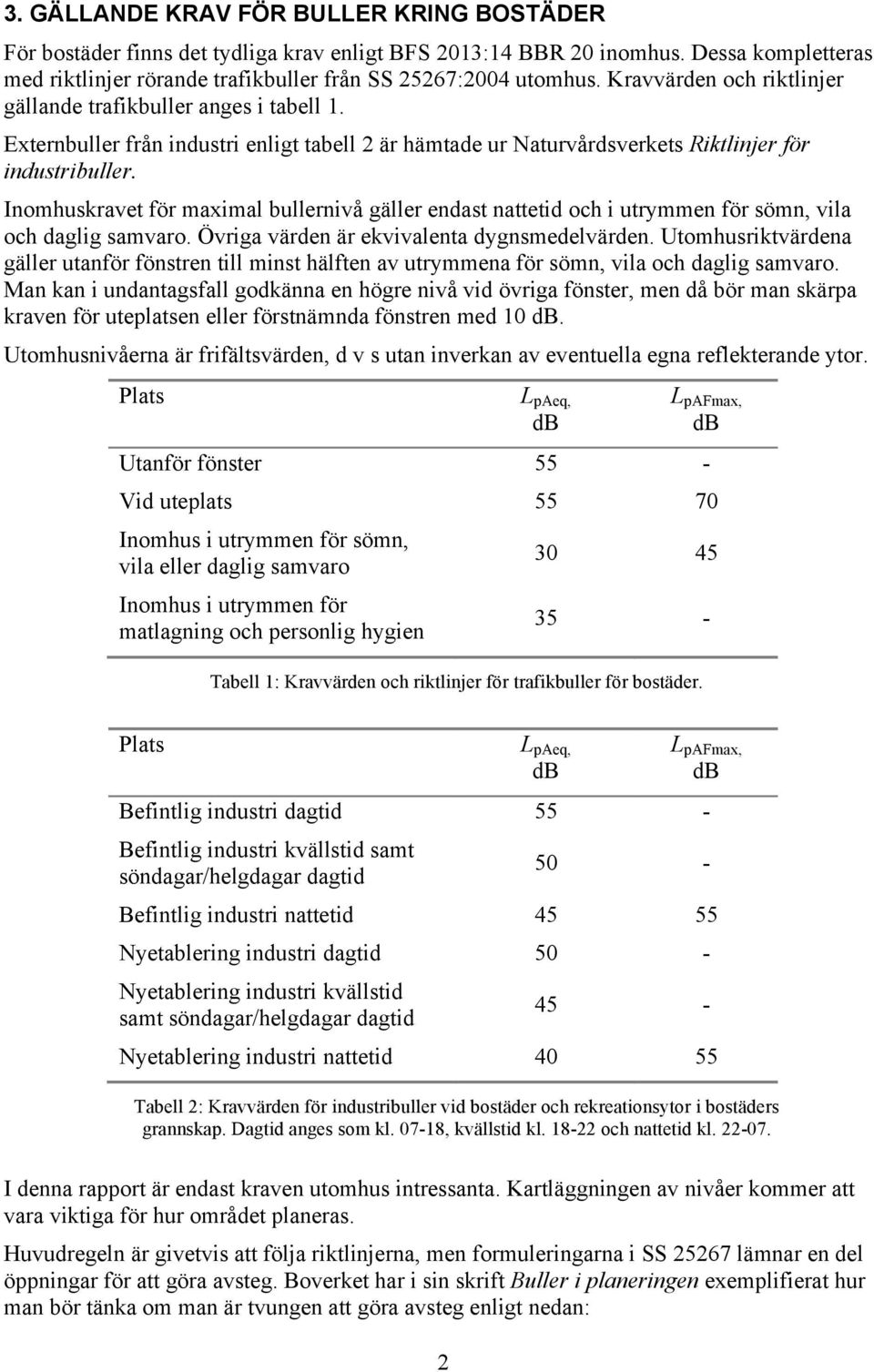 Inomhuskravet för maximal bullernivå gäller endast nattetid och i utrymmen för sömn, vila och daglig samvaro. Övriga värden är ekvivalenta dygnsmedelvärden.