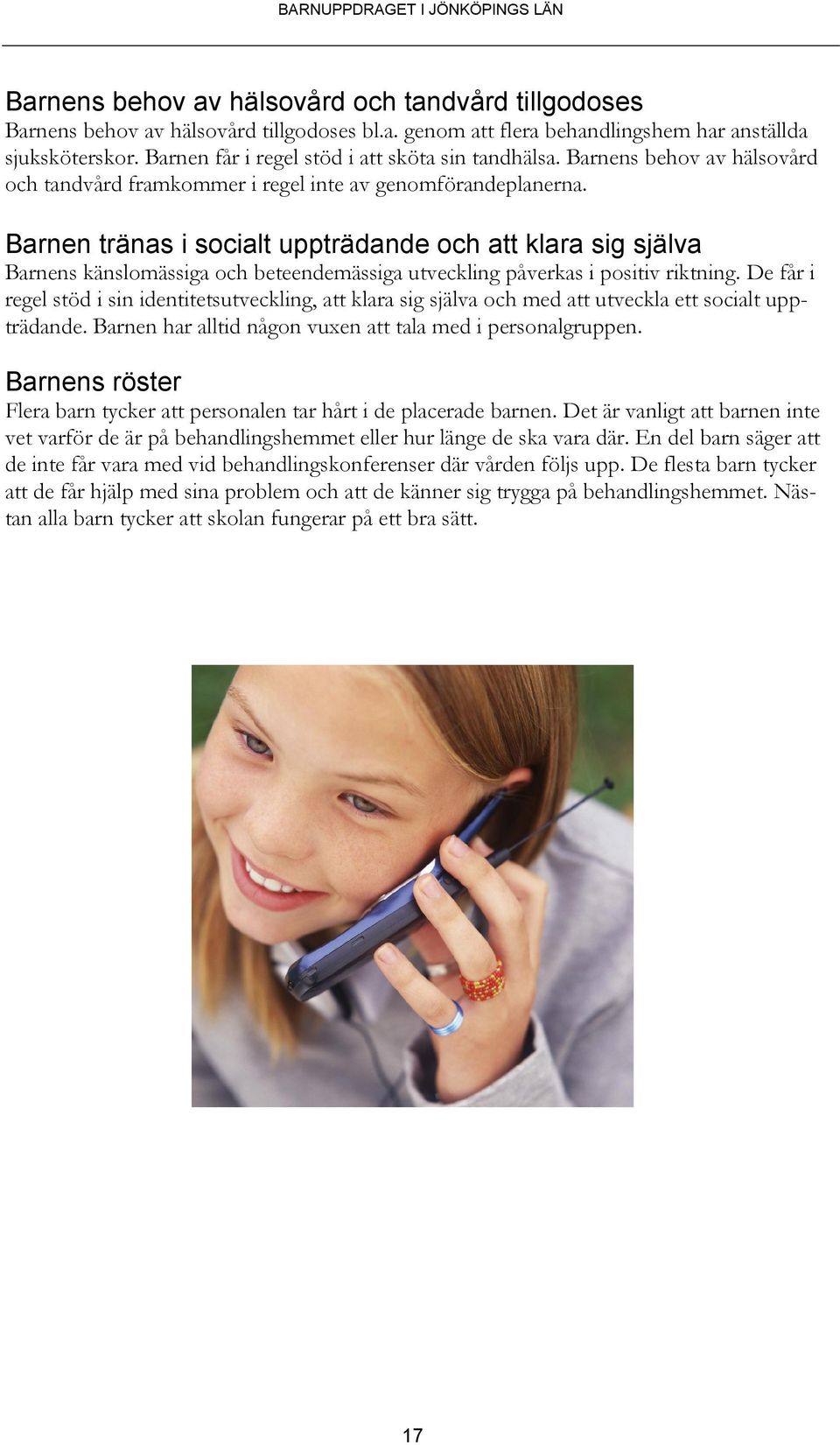 Barnen tränas i socialt uppträdande och att klara sig själva Barnens känslomässiga och beteendemässiga utveckling påverkas i positiv riktning.