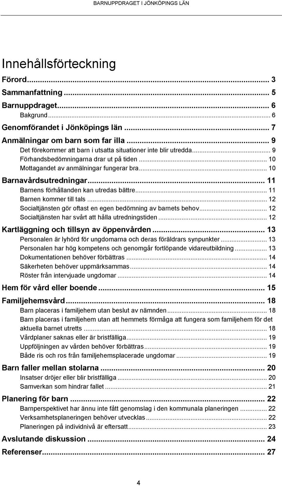 .. 11 Barnens förhållanden kan utredas bättre... 11 Barnen kommer till tals... 12 Socialtjänsten gör oftast en egen bedömning av barnets behov... 12 Socialtjänsten har svårt att hålla utredningstiden.