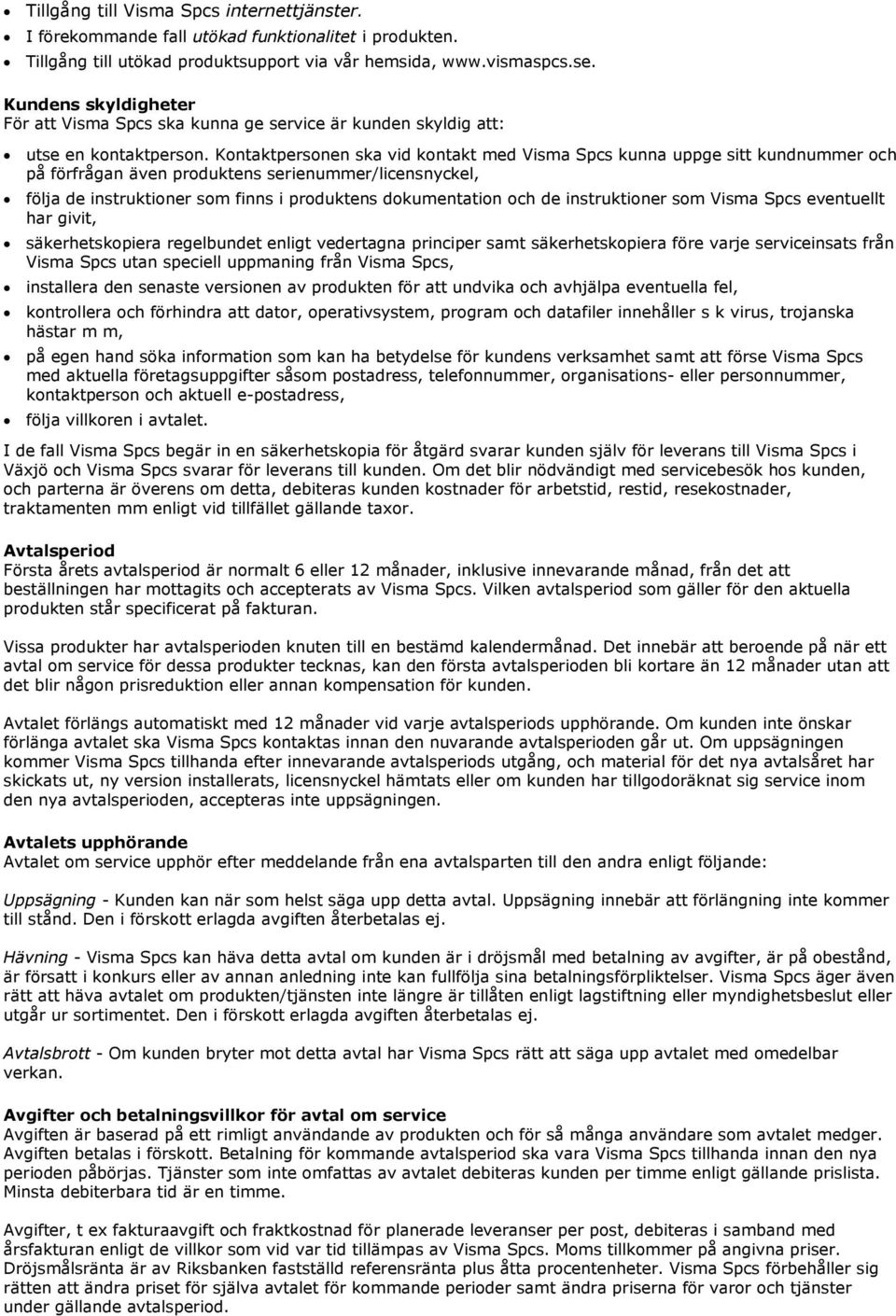 Kontaktpersonen ska vid kontakt med Visma Spcs kunna uppge sitt kundnummer och på förfrågan även produktens serienummer/licensnyckel, följa de instruktioner som finns i produktens dokumentation och