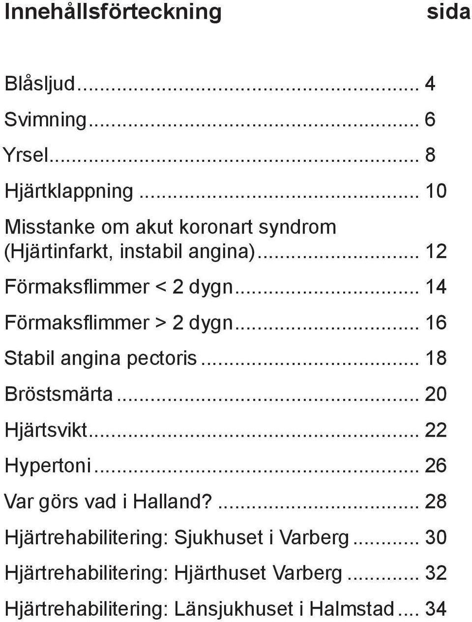 .. 14 Förmaksflimmer > 2 dygn... 16 Stabil angina pectoris... 18 Bröstsmärta... 20 Hjärtsvikt... 22 Hypertoni.