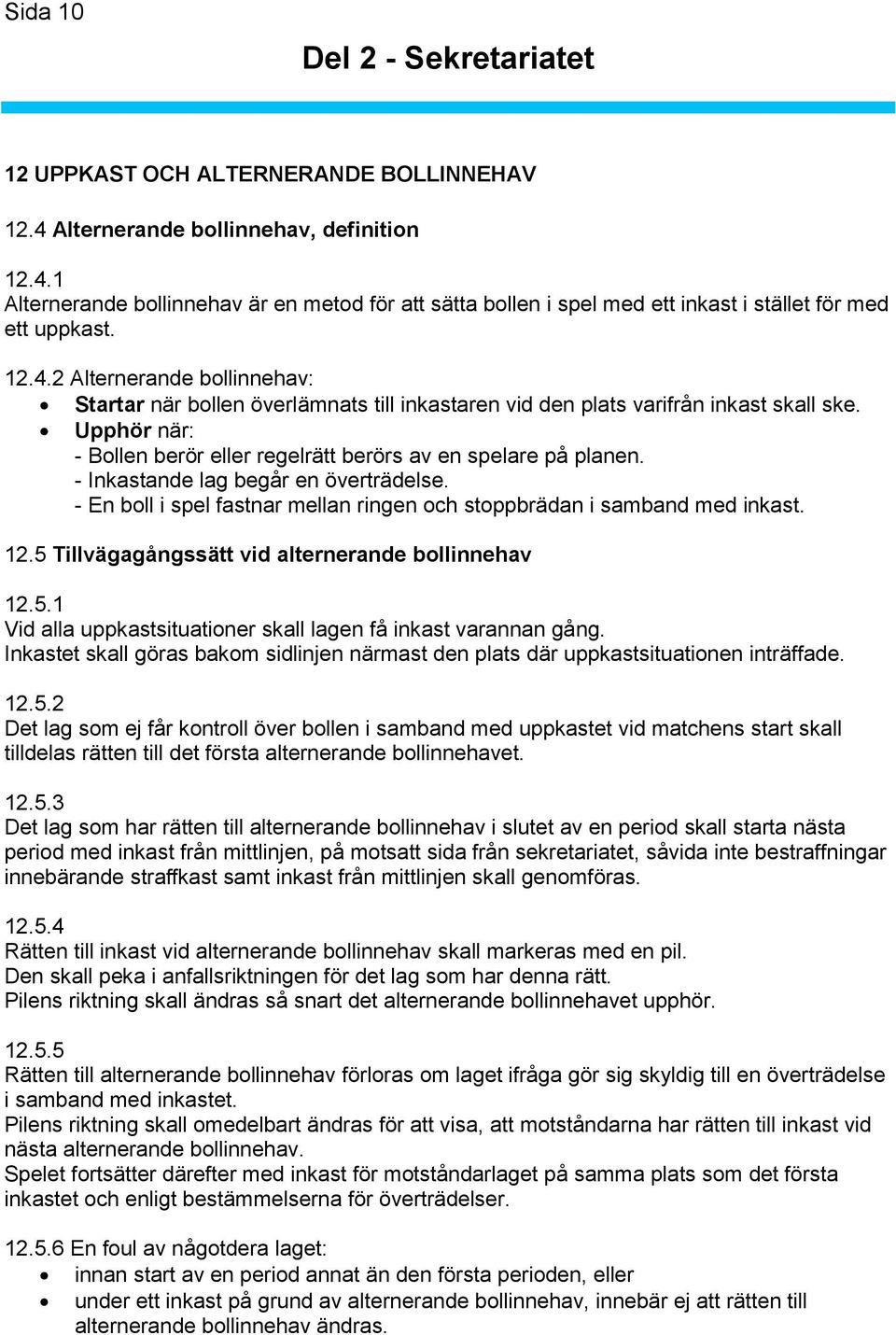 - Inkastande lag begår en överträdelse. - En boll i spel fastnar mellan ringen och stoppbrädan i samband med inkast. 12.5 Tillvägagångssätt vid alternerande bollinnehav 12.5.1 Vid alla uppkastsituationer skall lagen få inkast varannan gång.