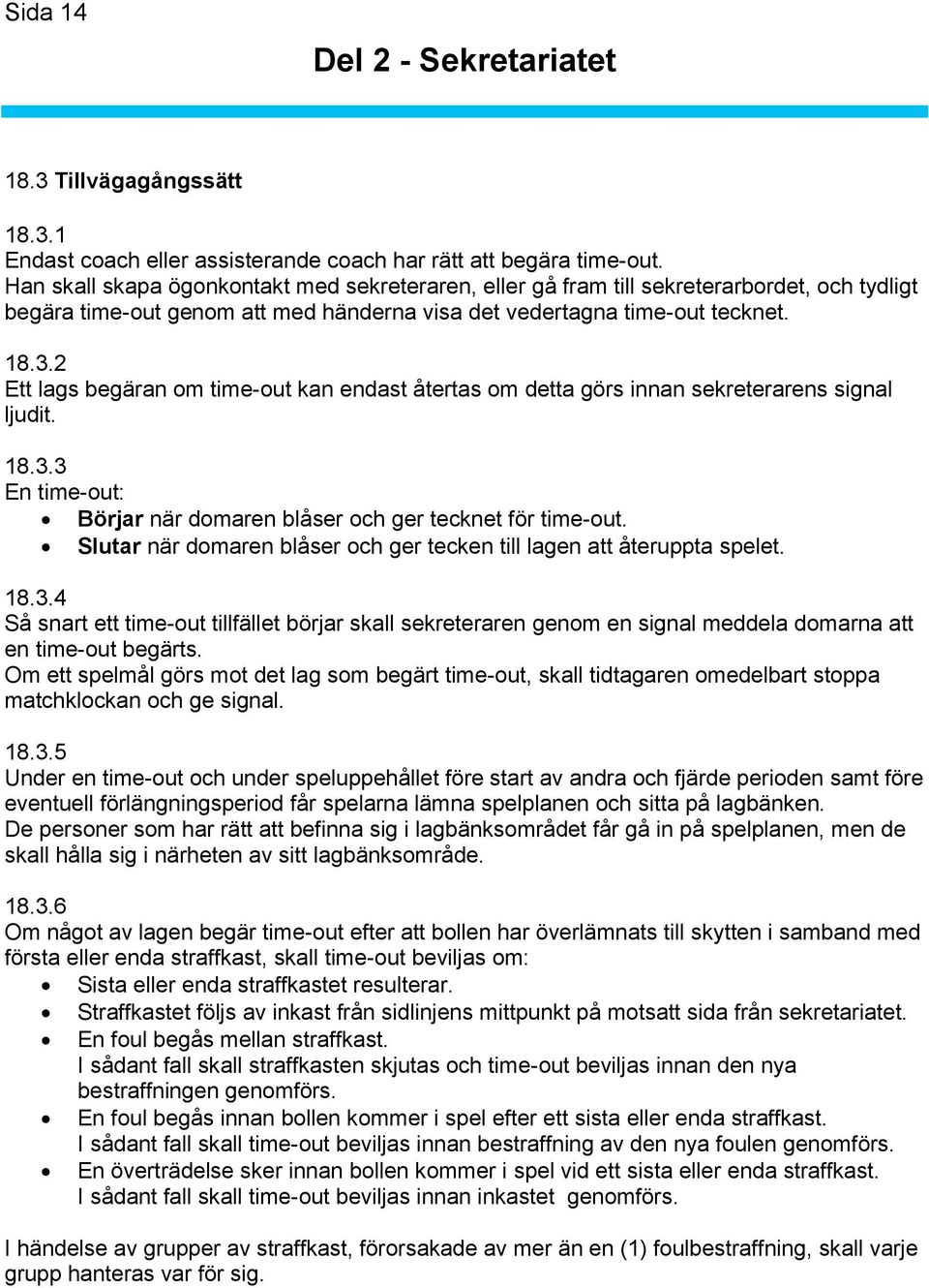 2 Ett lags begäran om time-out kan endast återtas om detta görs innan sekreterarens signal ljudit. 18.3.3 En time-out: Börjar när domaren blåser och ger tecknet för time-out.