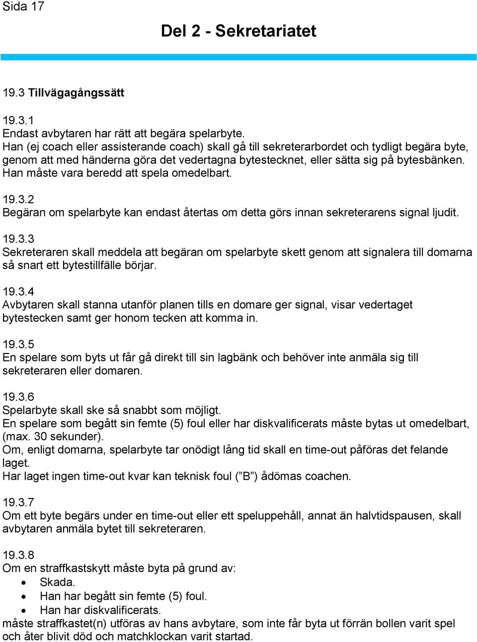 Han måste vara beredd att spela omedelbart. 19.3.2 Begäran om spelarbyte kan endast återtas om detta görs innan sekreterarens signal ljudit. 19.3.3 Sekreteraren skall meddela att begäran om spelarbyte skett genom att signalera till domarna så snart ett bytestillfälle börjar.