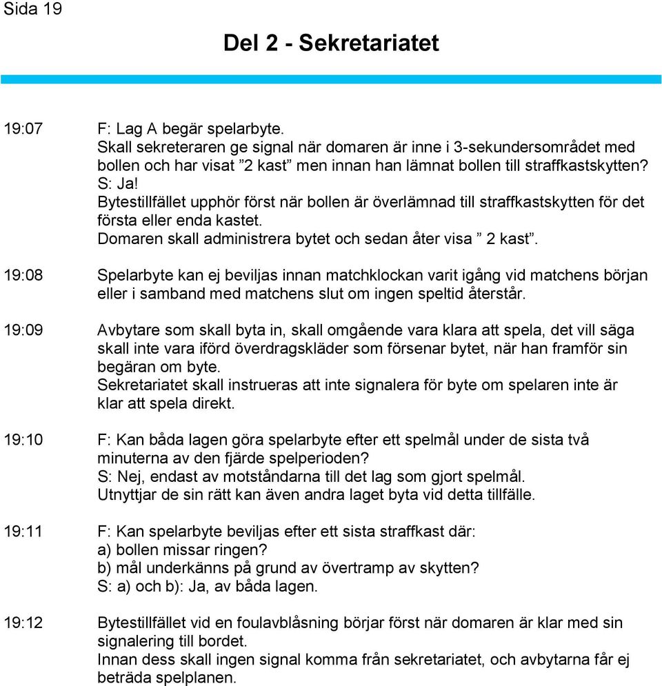 Bytestillfället upphör först när bollen är överlämnad till straffkastskytten för det första eller enda kastet. Domaren skall administrera bytet och sedan åter visa 2 kast.