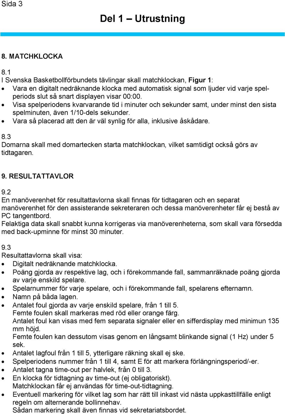 Visa spelperiodens kvarvarande tid i minuter och sekunder samt, under minst den sista spelminuten, även 1/10-dels sekunder. Vara så placerad att den är väl synlig för alla, inklusive åskådare. 8.