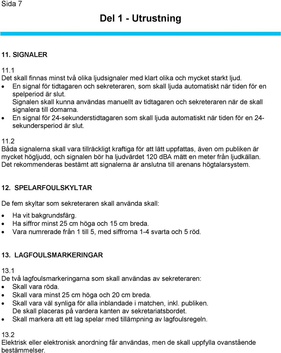 Signalen skall kunna användas manuellt av tidtagaren och sekreteraren när de skall signalera till domarna.