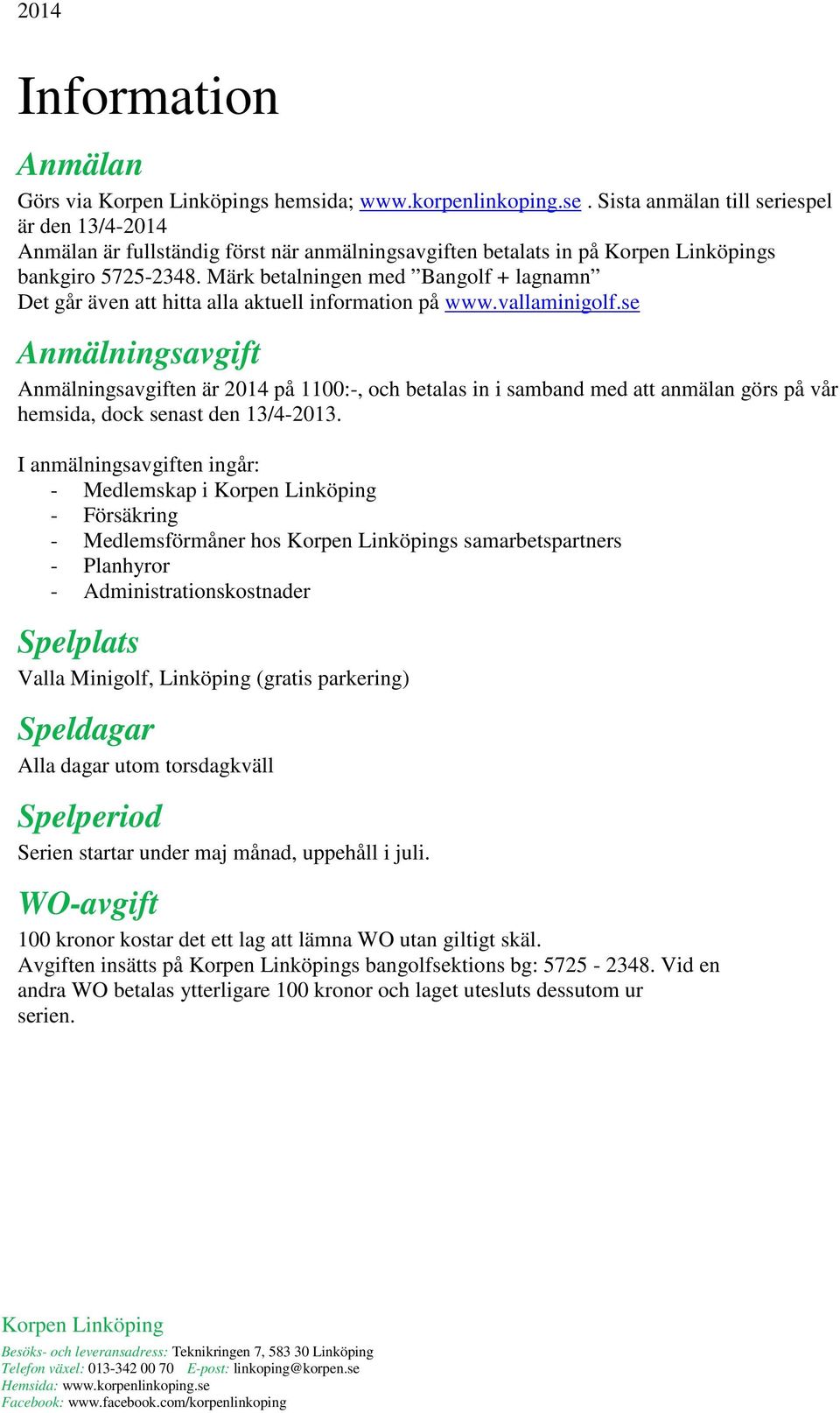 se Anmälningsavgift Anmälningsavgiften är 2014 på 1100:-, och betalas in i samband med att anmälan görs på vår hemsida, dock senast den 13/4-2013.