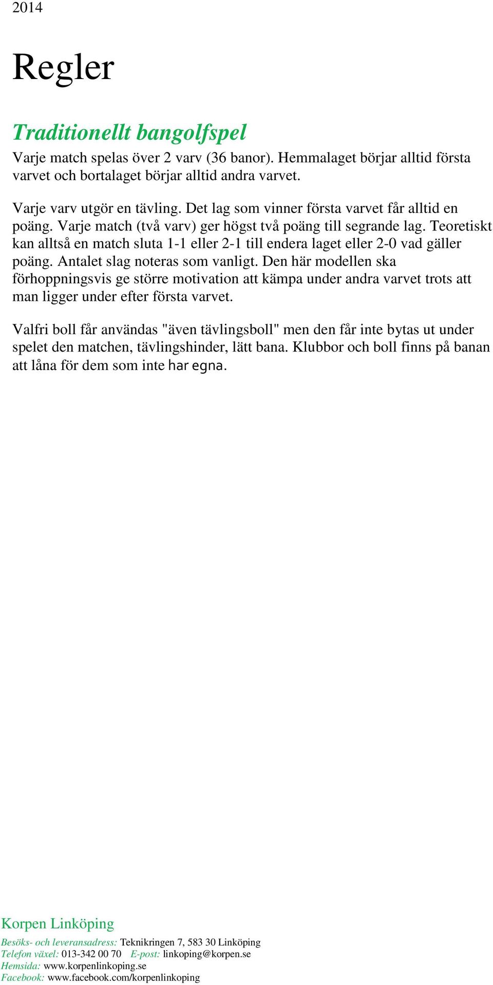 Teoretiskt kan alltså en match sluta 1-1 eller 2-1 till endera laget eller 2-0 vad gäller poäng. Antalet slag noteras som vanligt.