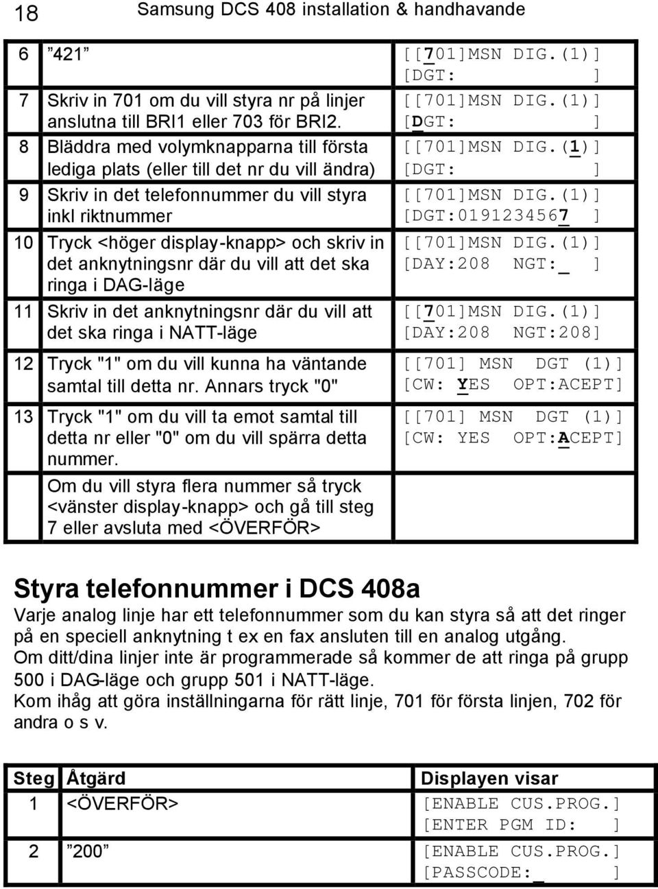 (1)] [DGT:0191234567 ] 10 Tryck <höger display-knapp> och skriv in det anknytningsnr där du vill att det ska ringa i DAG-läge 11 Skriv in det anknytningsnr där du vill att det ska ringa i NATT-läge