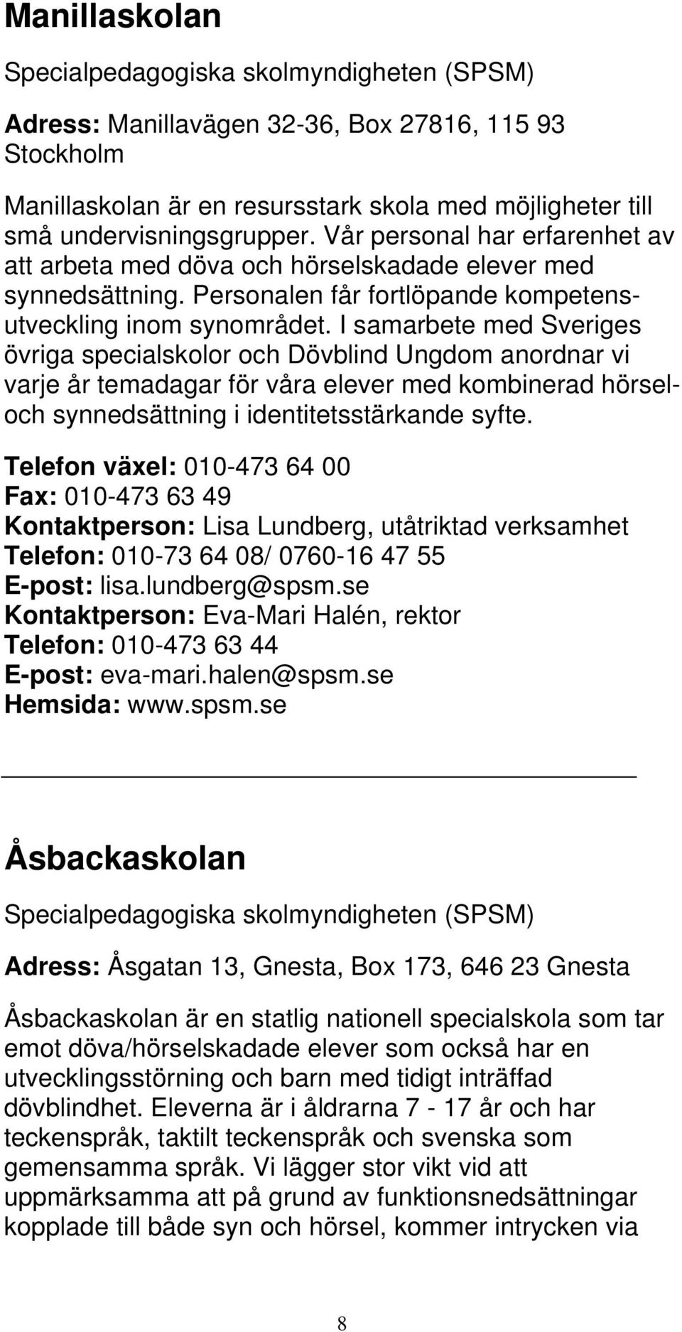 I samarbete med Sveriges övriga specialskolor och Dövblind Ungdom anordnar vi varje år temadagar för våra elever med kombinerad hörseloch synnedsättning i identitetsstärkande syfte.