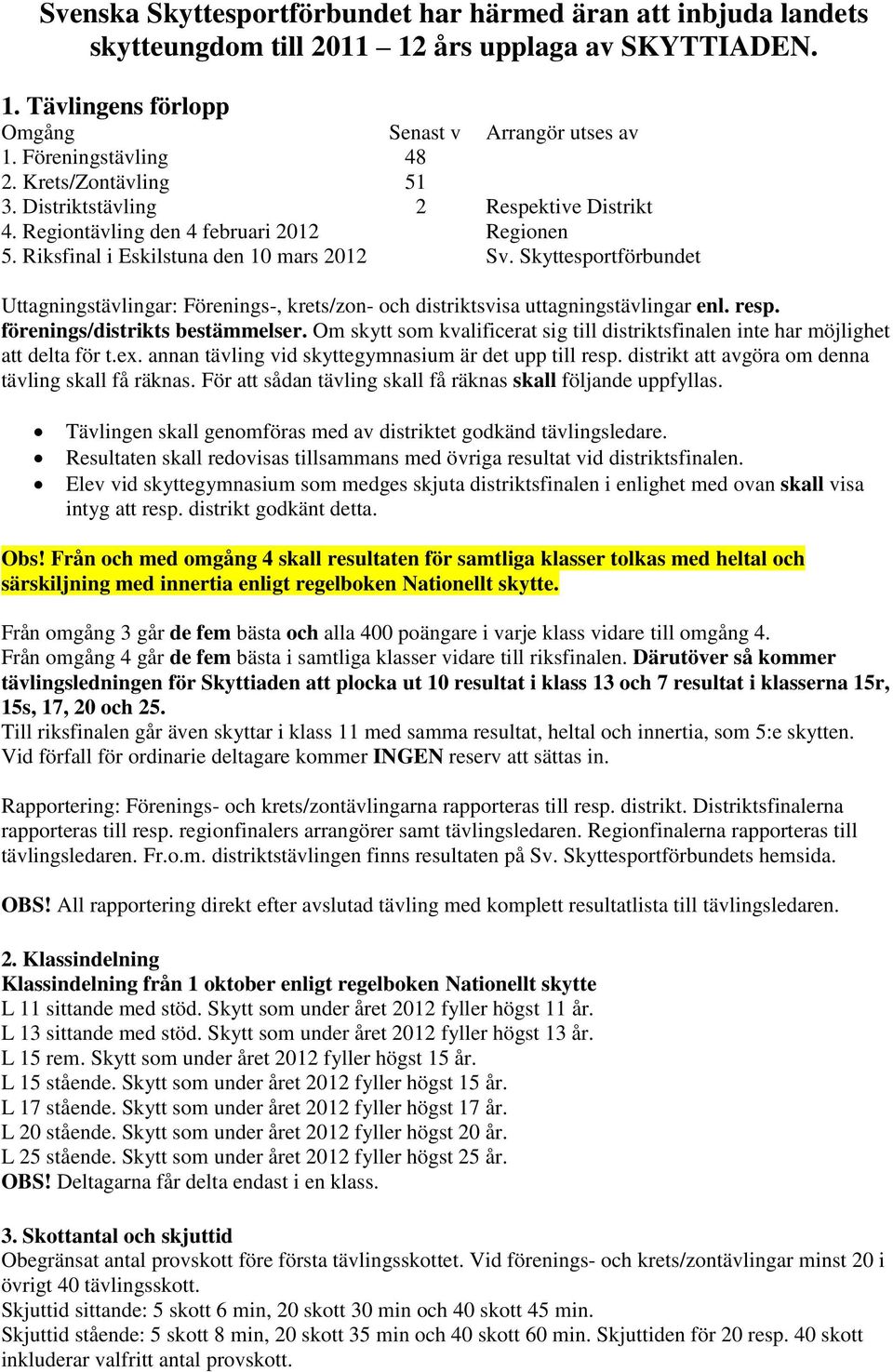 Skyttesportförbundet Uttagningstävlingar: Förenings-, krets/zon- och distriktsvisa uttagningstävlingar enl. resp. förenings/distrikts bestämmelser.