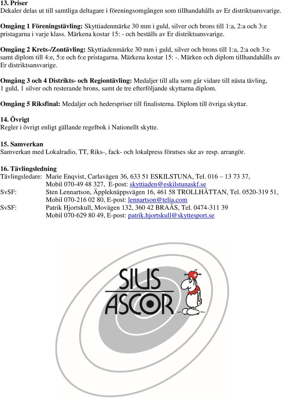 Omgång 2 Krets-/Zontävling: Skyttiadenmärke 30 mm i guld, silver och brons till 1:a, 2:a och 3:e samt diplom till 4:e, 5:e och 6:e pristagarna. Märkena kostar 15: -.